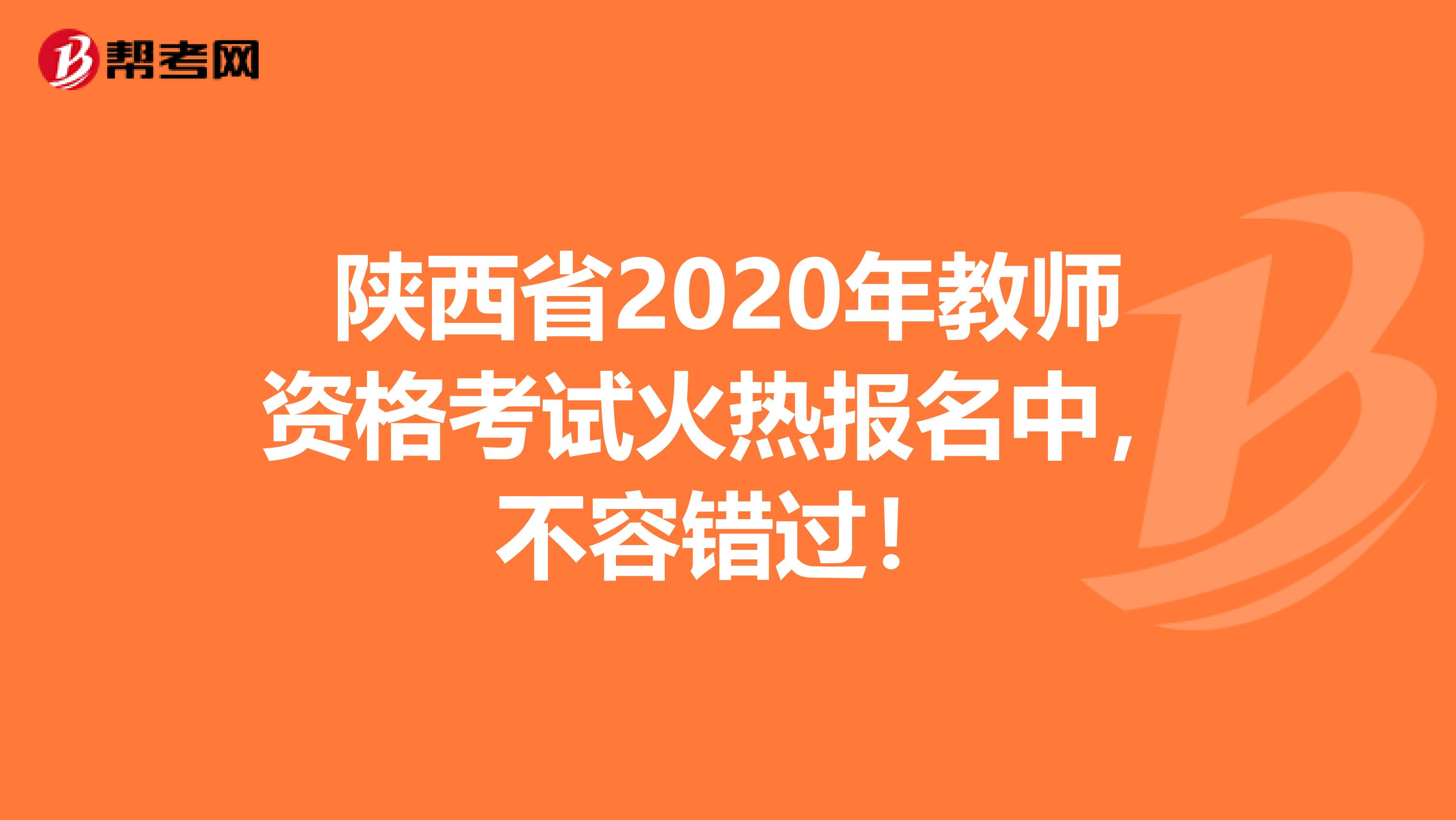 陕西省2020年教师资格考试火热报名中，不容错过！