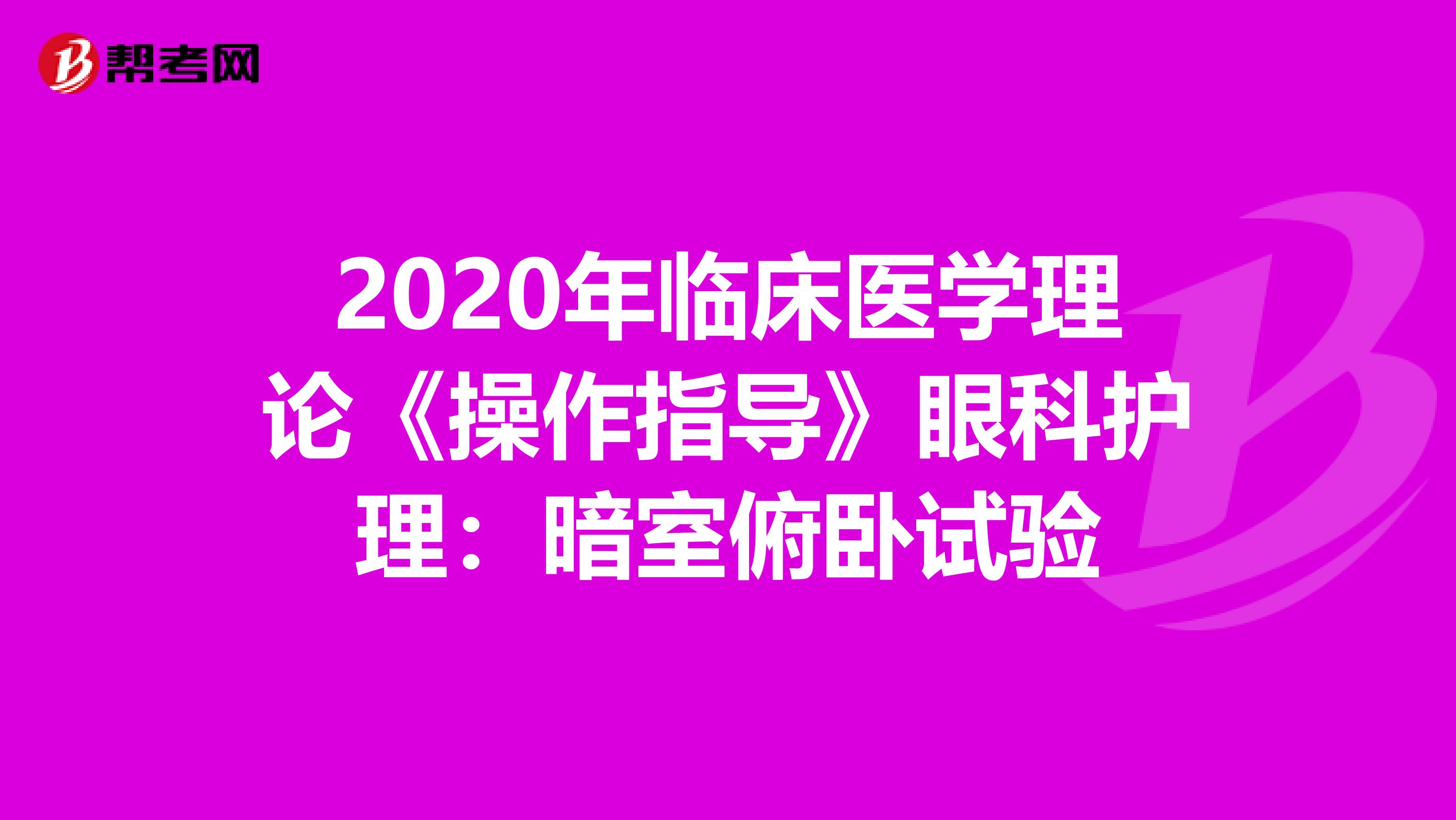 2020年临床医学理论《操作指导》眼科护理：暗室俯卧试验