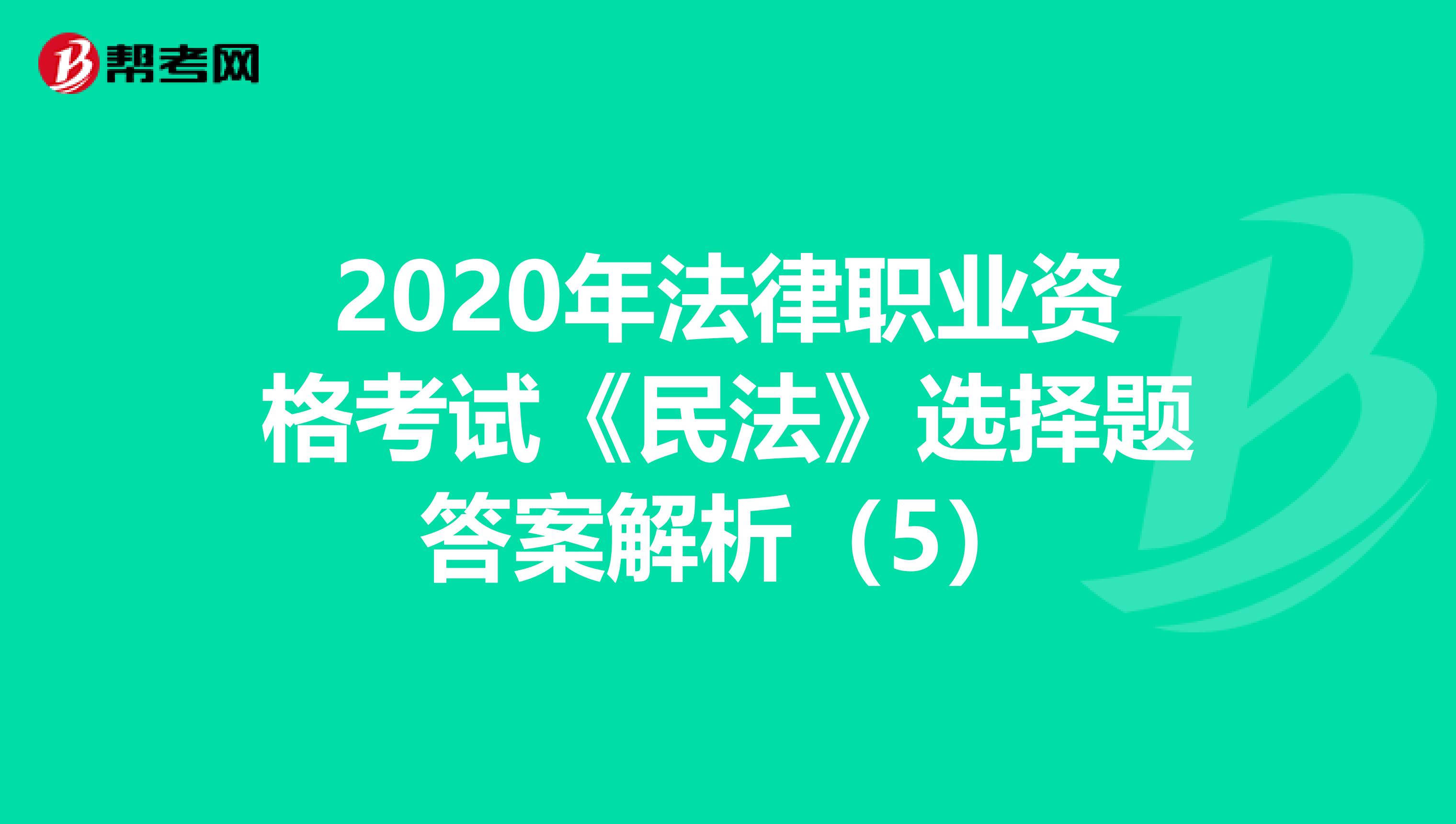 2020年法律職業資格考試《民法》選擇題答案解析（5）