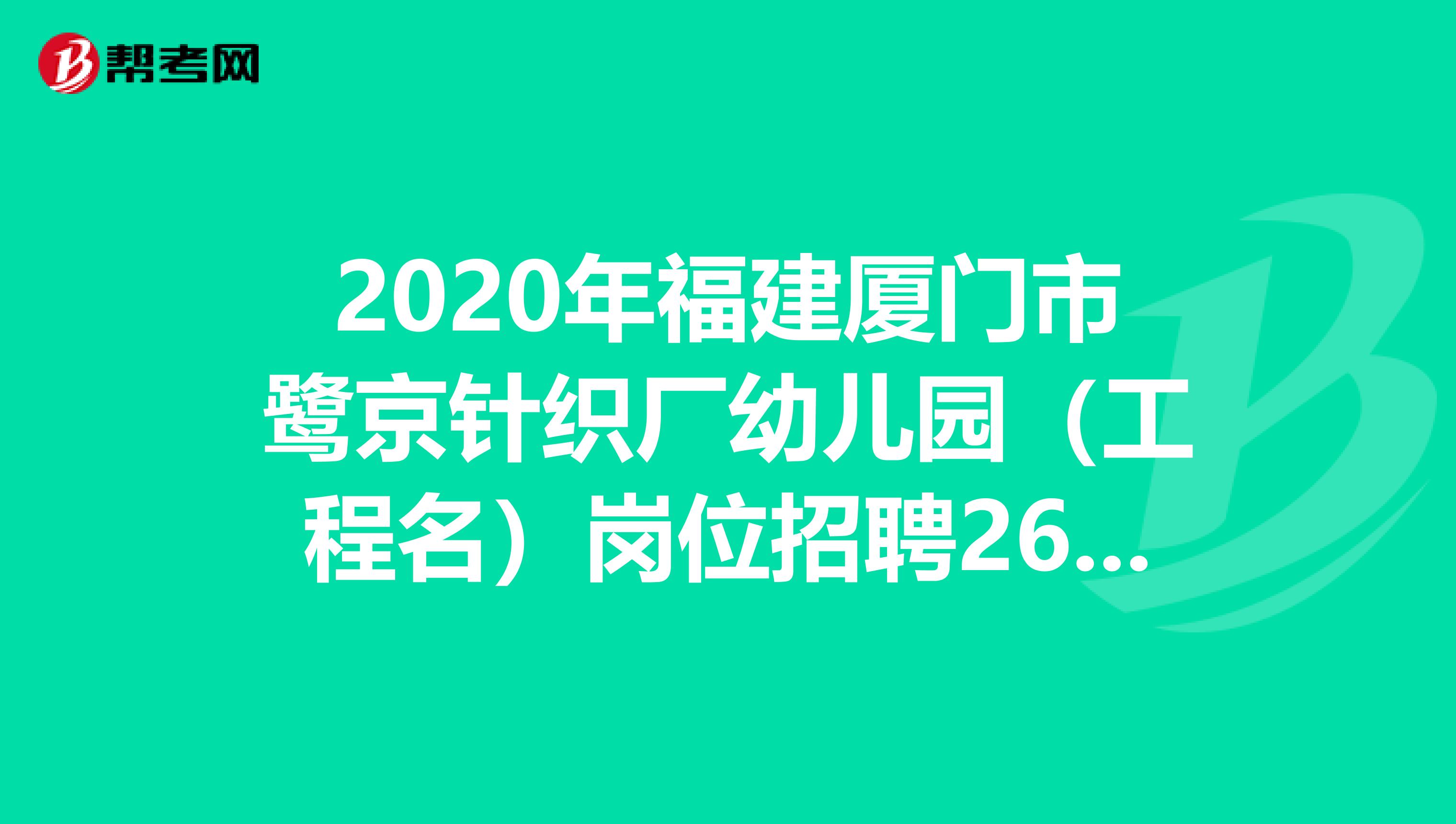 2020年福建厦门市鹭京针织厂幼儿园（工程名）岗位招聘26人公告