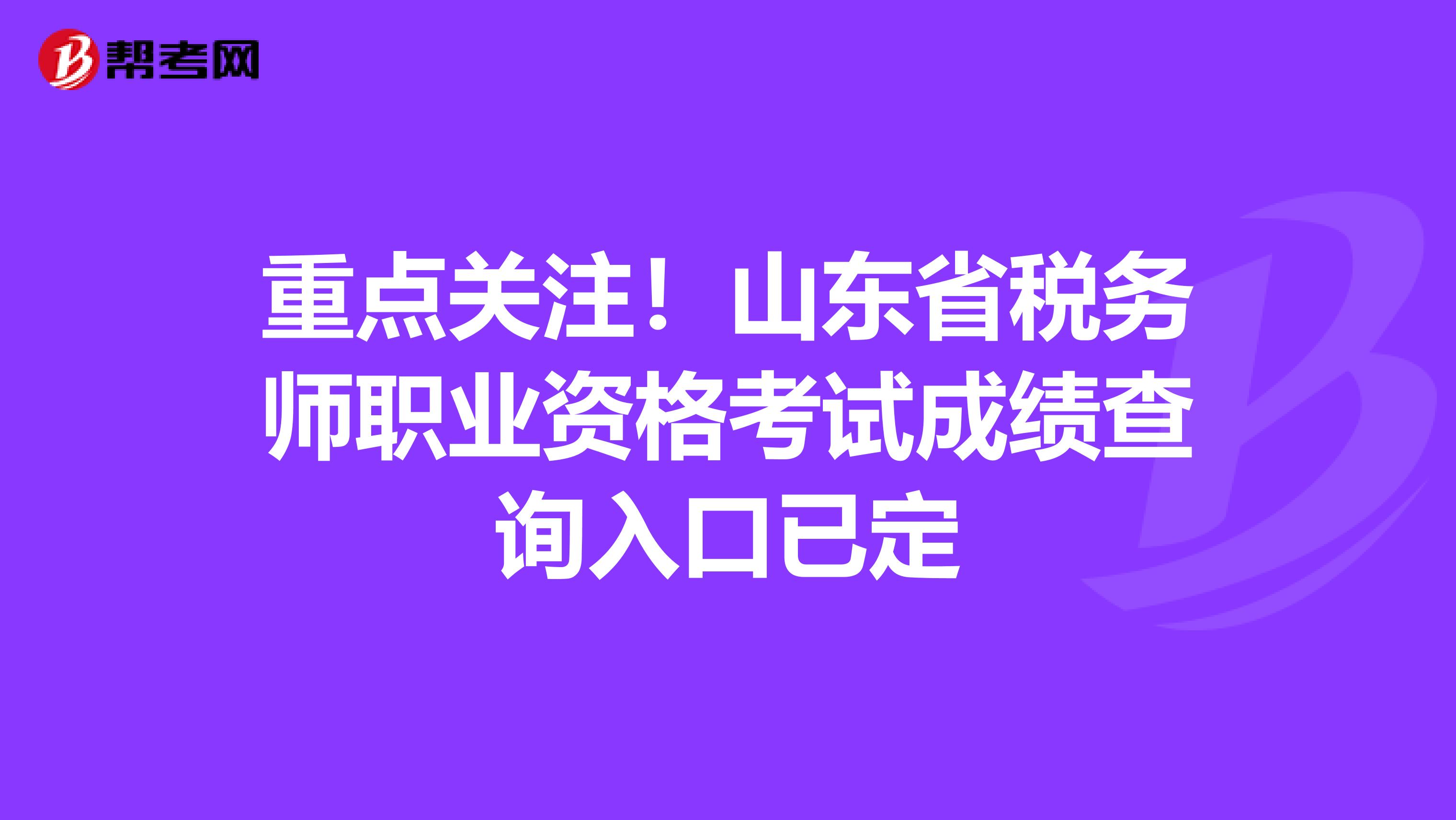 重点关注！山东省税务师职业资格考试成绩查询入口已定