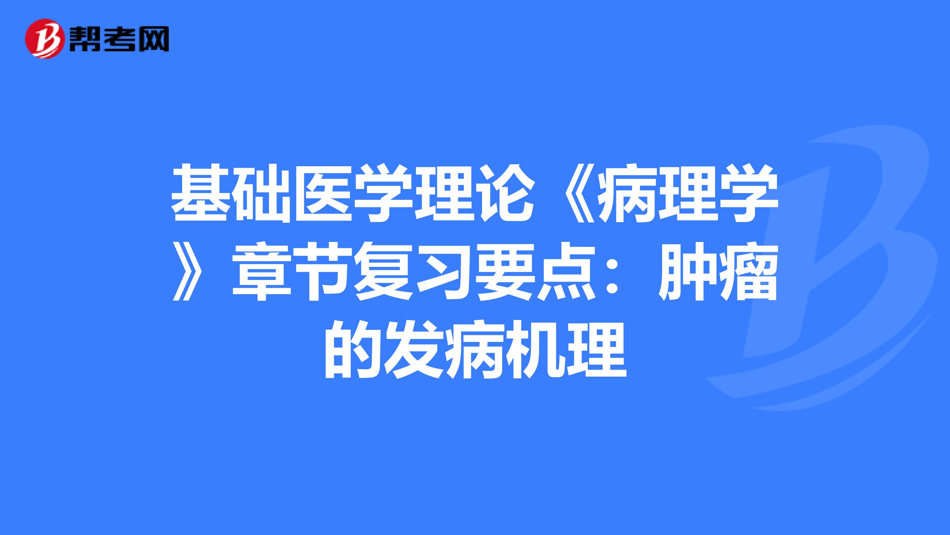 基础医学理论《病理学》章节复习要点：肿瘤的发病机理