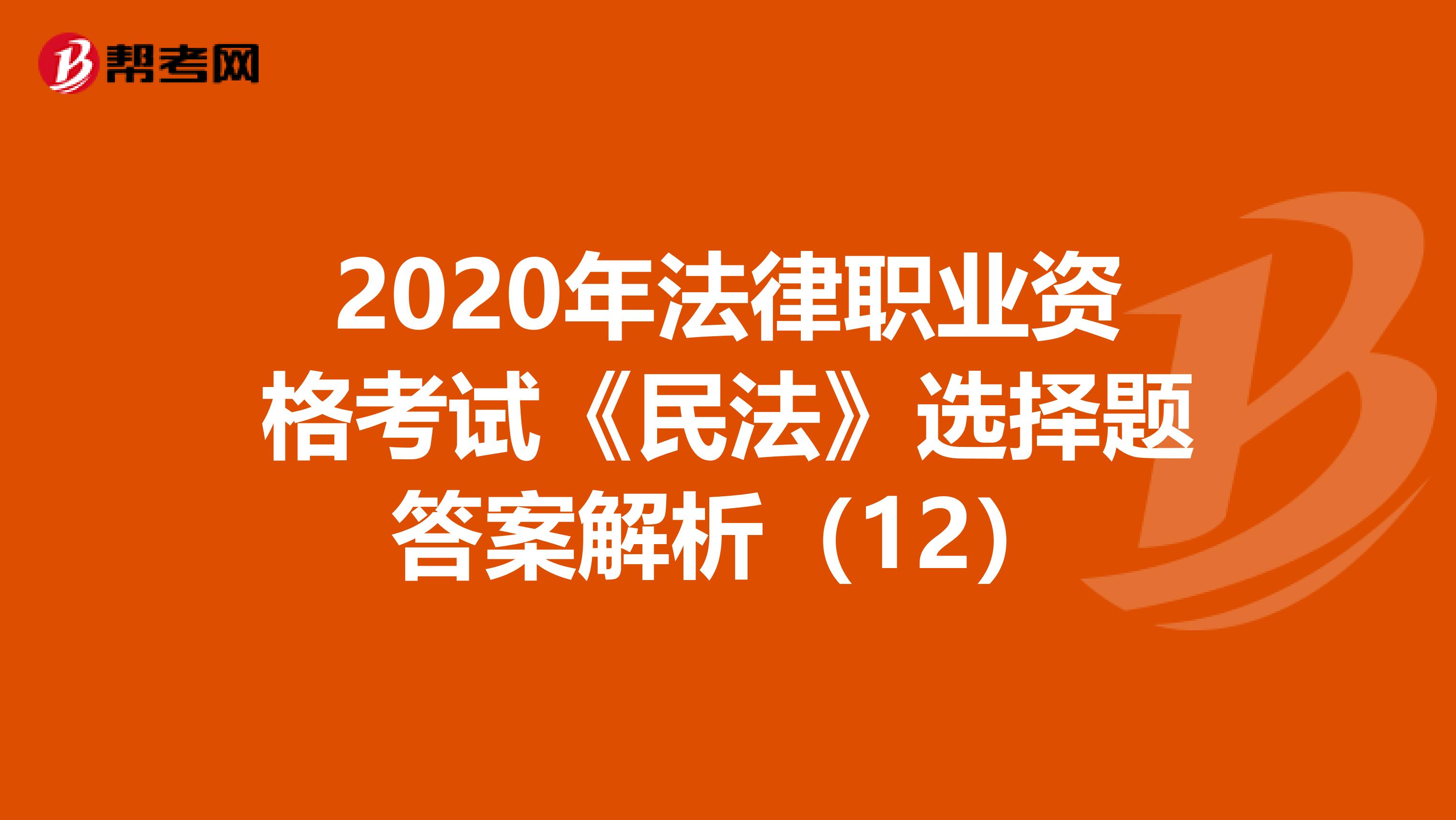 2020年法律職業資格考試《民法》選擇題答案解析（12）