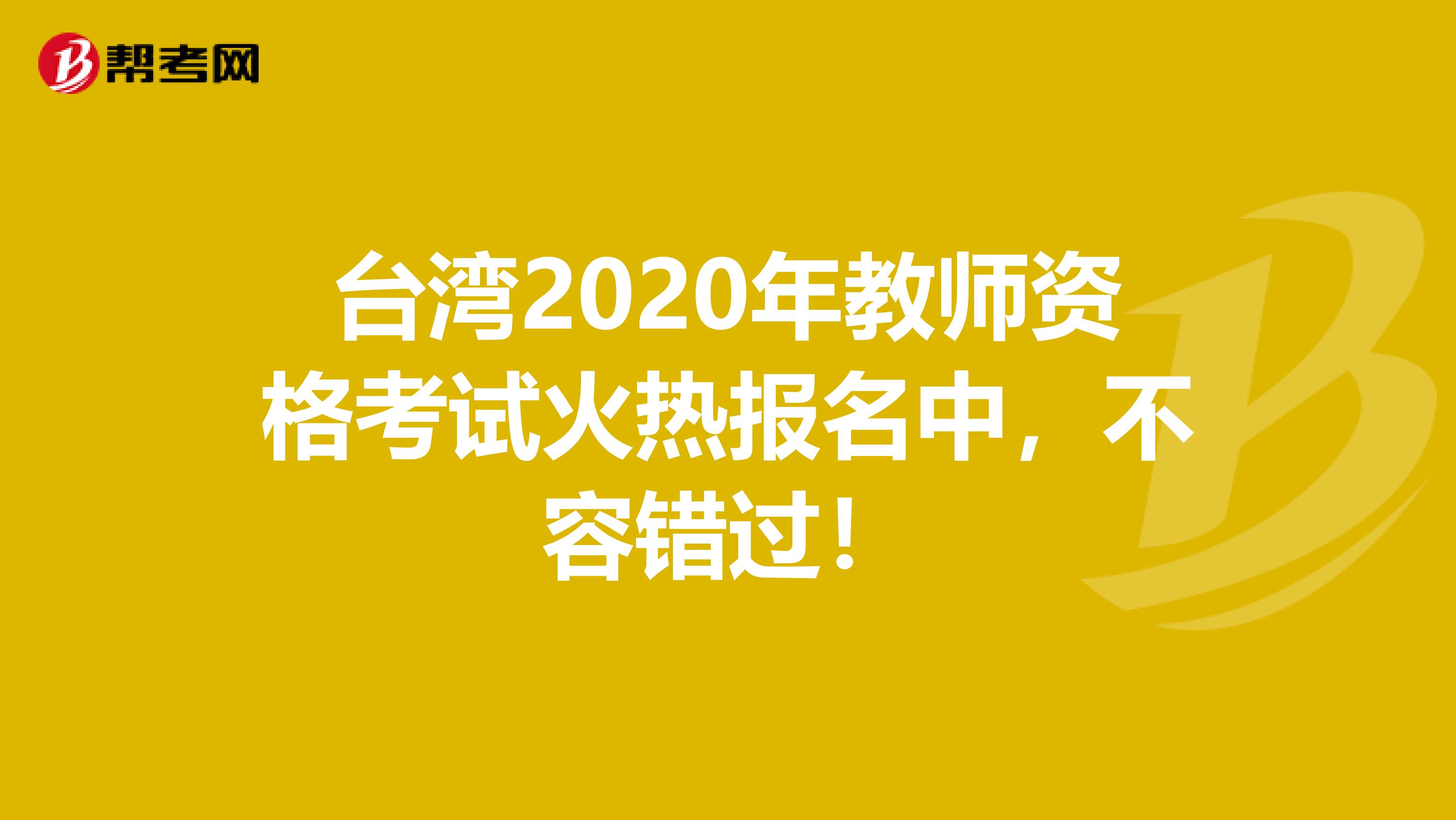 台湾2020年教师资格考试火热报名中，不容错过！