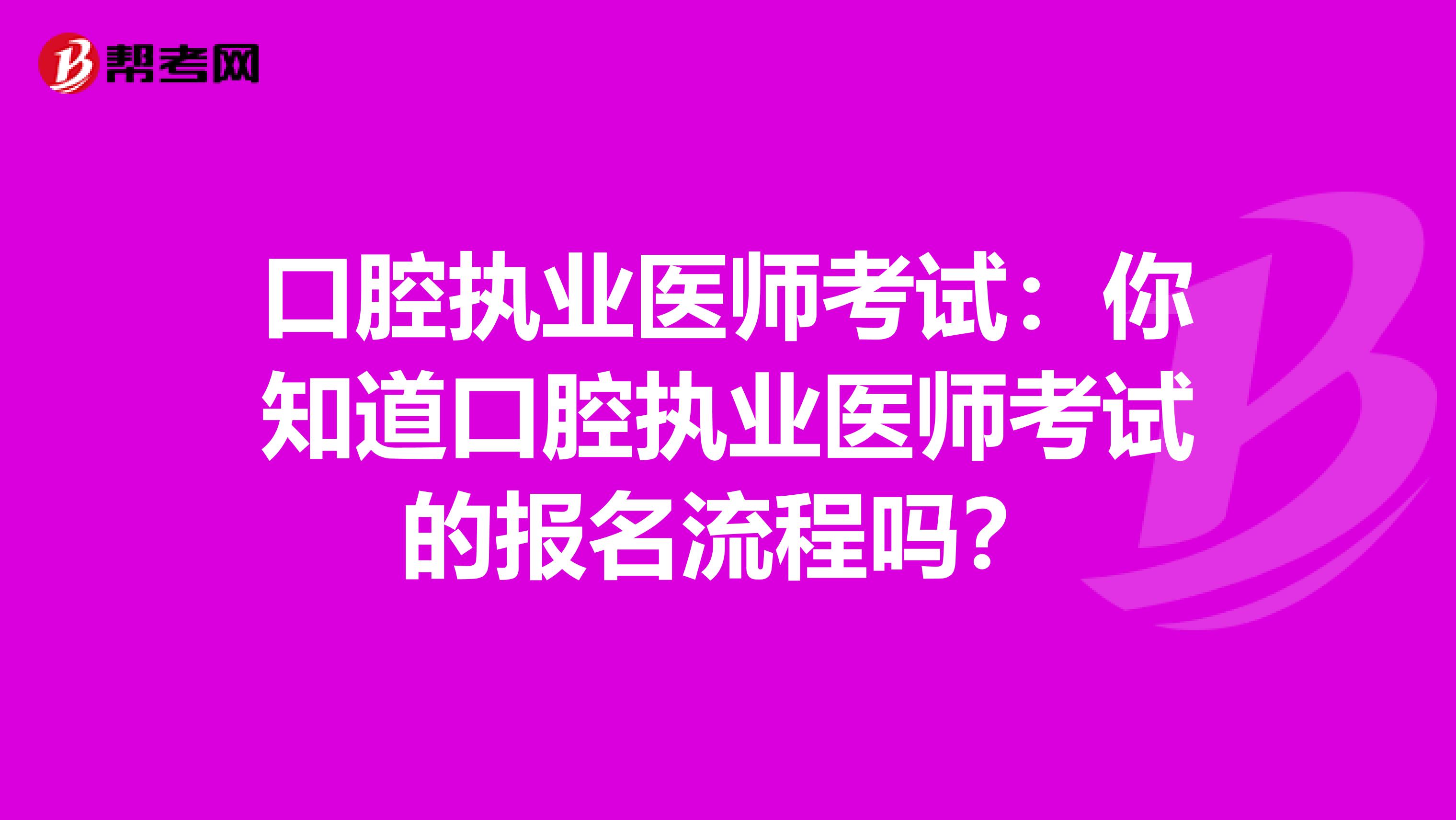 口腔执业医师考试：你知道口腔执业医师考试的报名流程吗？