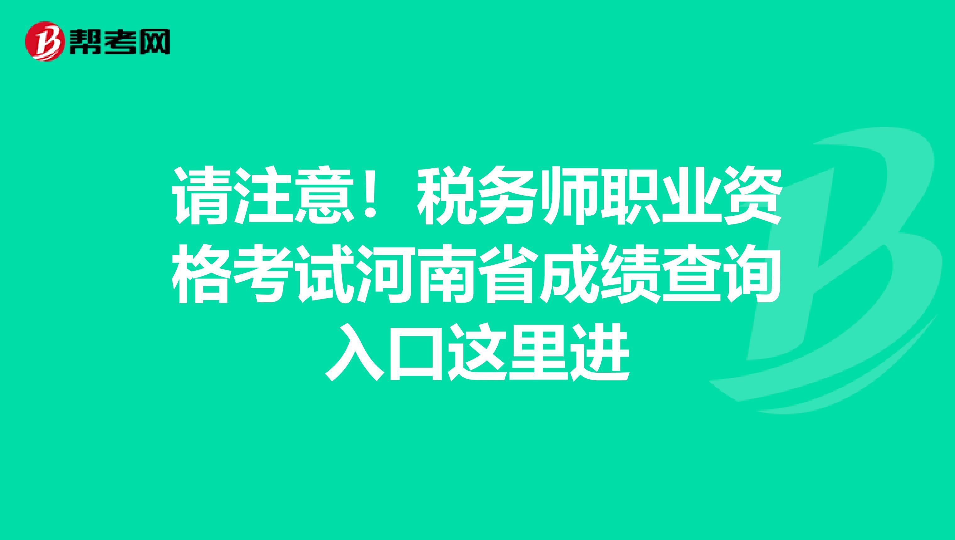 请注意！税务师职业资格考试河南省成绩查询入口这里进