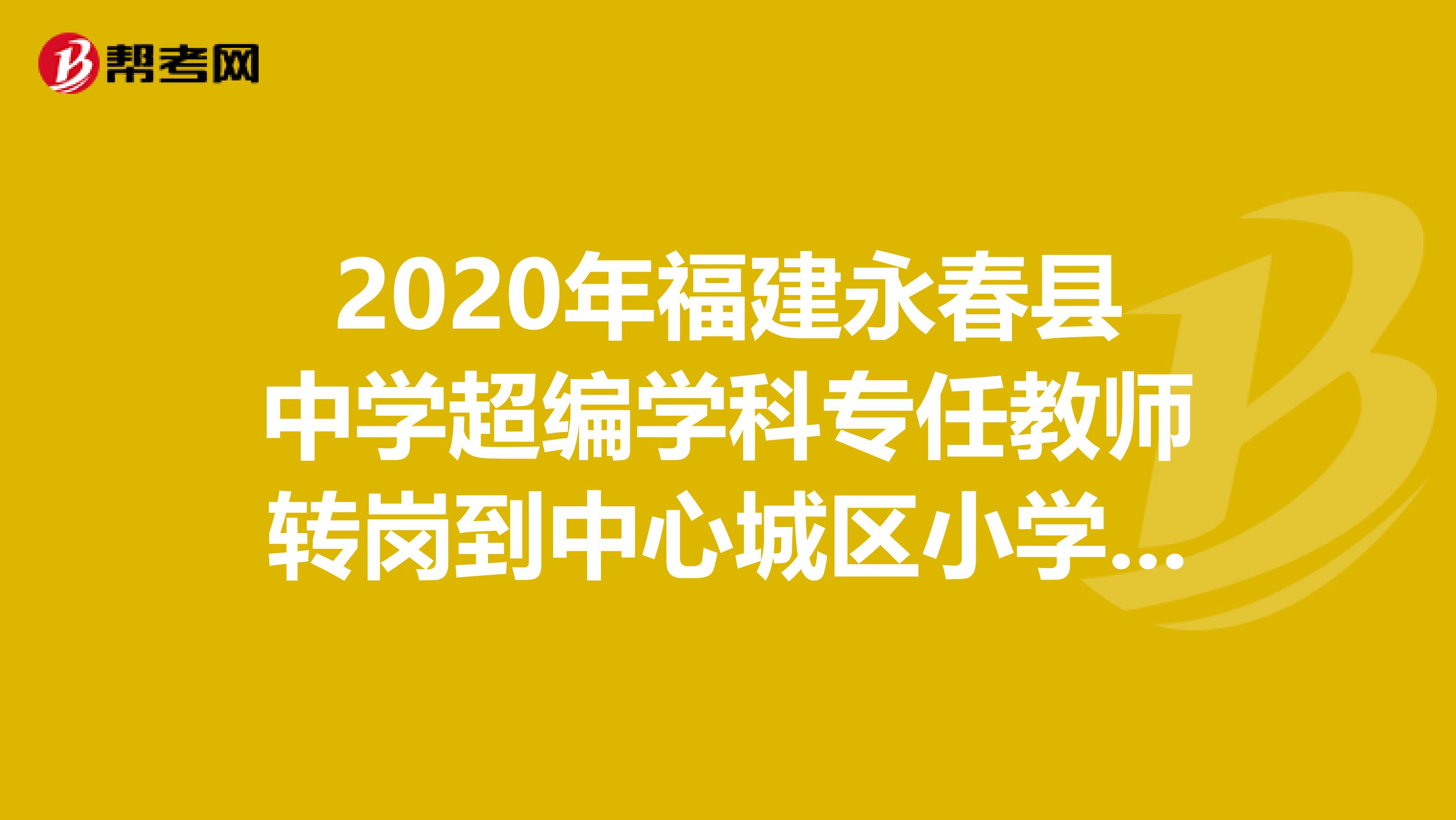 2020年福建永春县中学超编学科专任教师转岗到中心城区小学任教通知