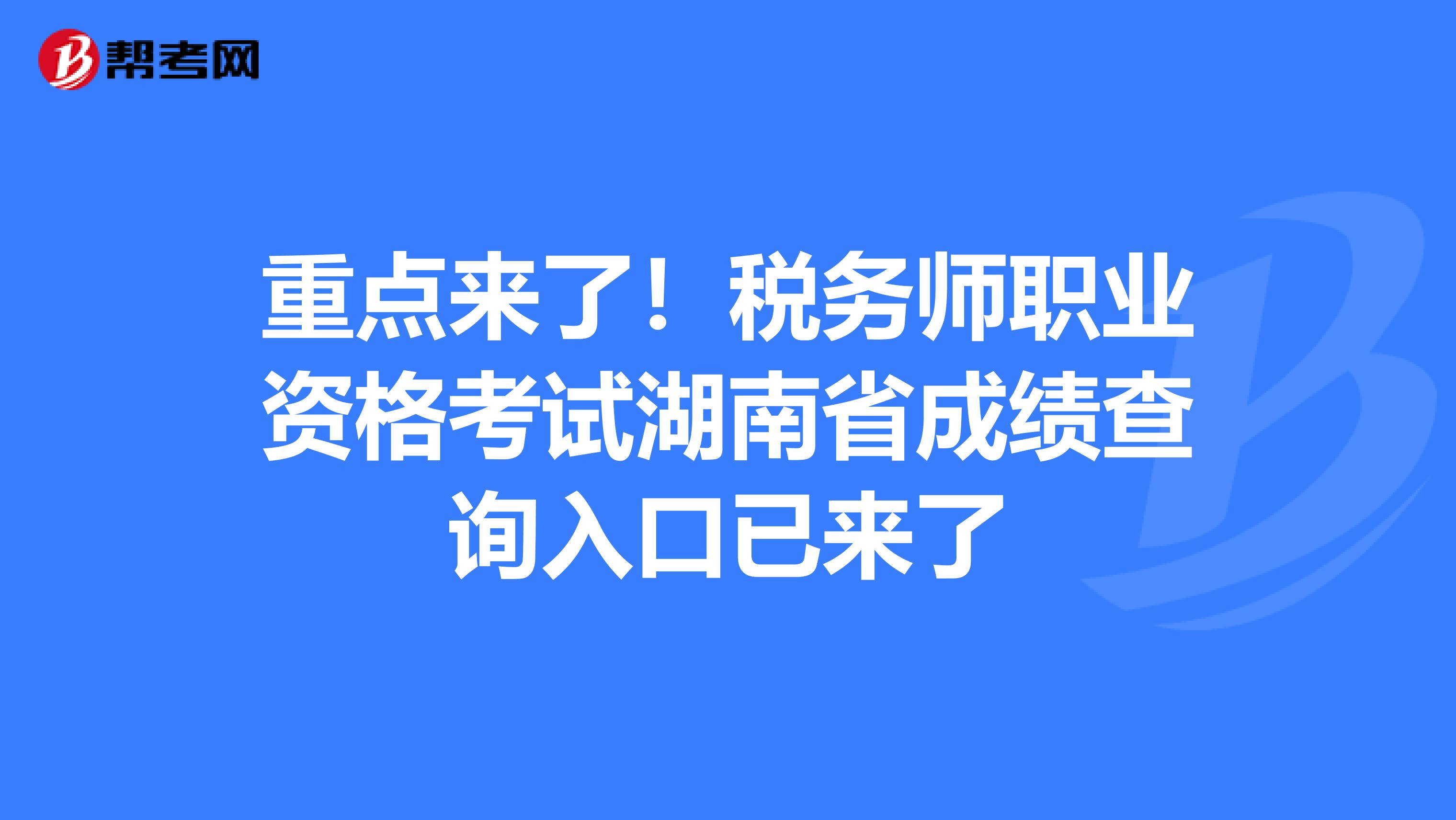 重点来了！税务师职业资格考试湖南省成绩查询入口已来了