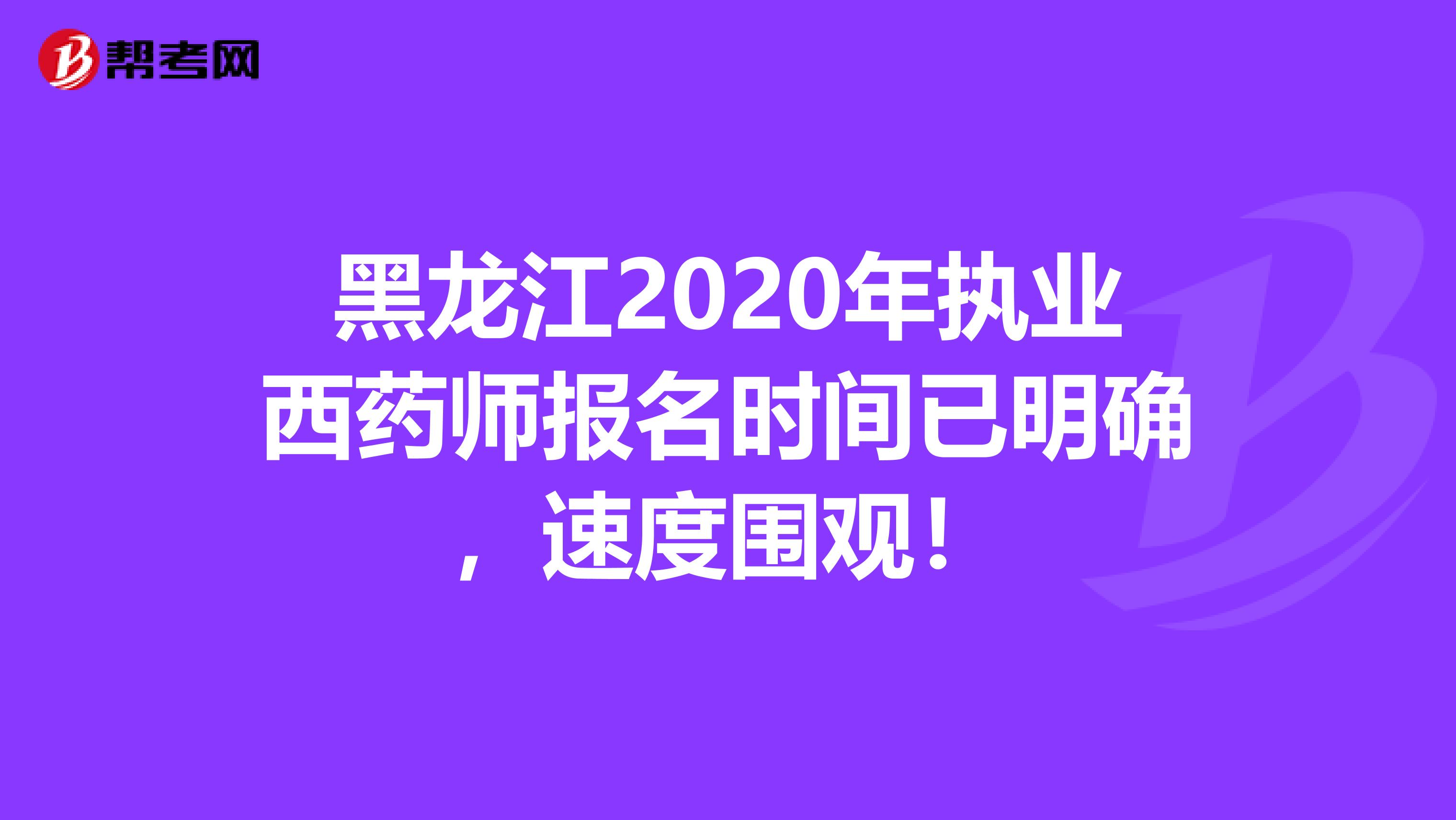 黑龙江2020年执业西药师报名时间已明确，速度围观！