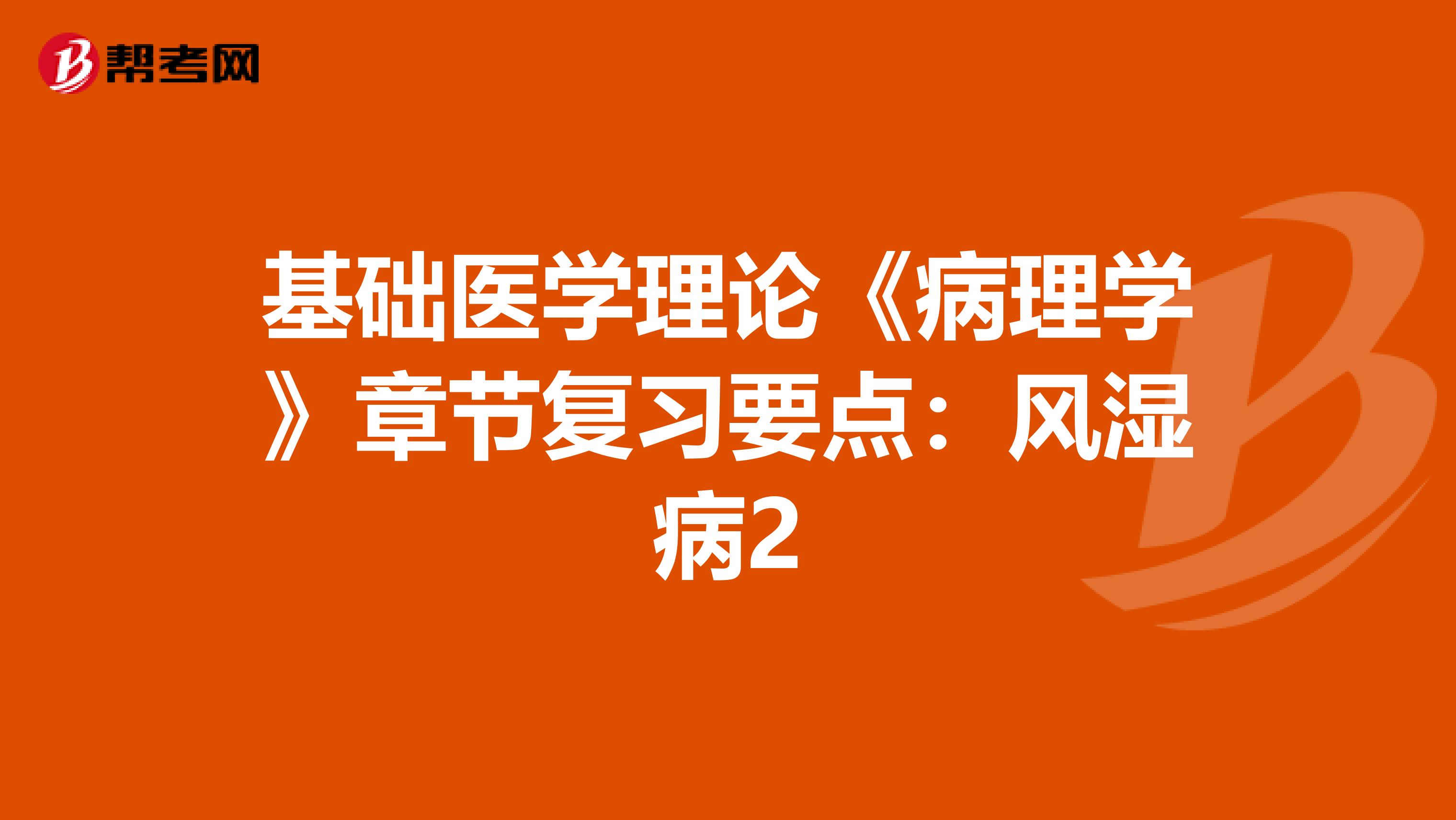 基础医学理论《病理学》章节复习要点：风湿病2