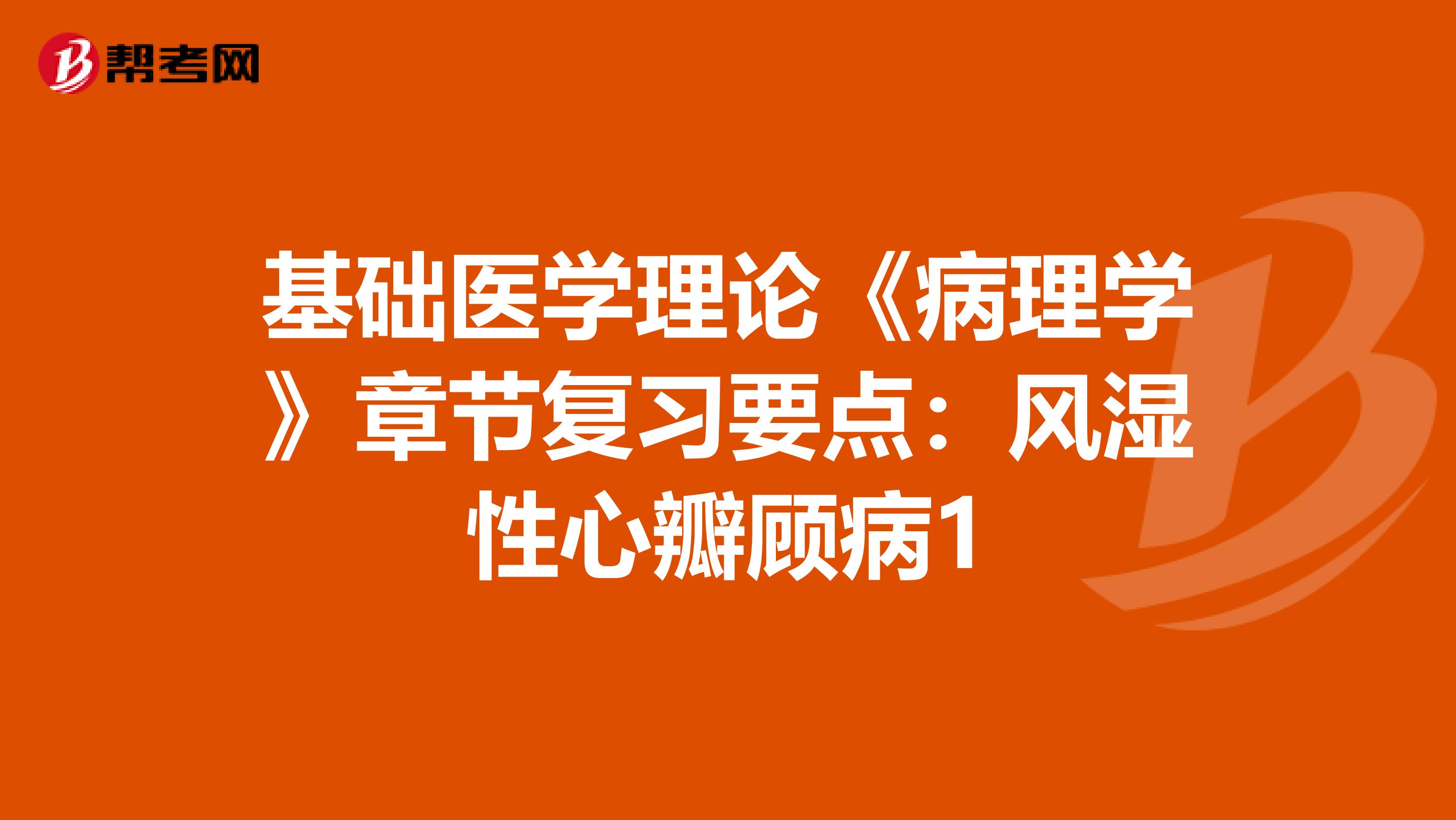 基礎醫學理論《病理學》章節復習要點：風濕性心瓣顧病1