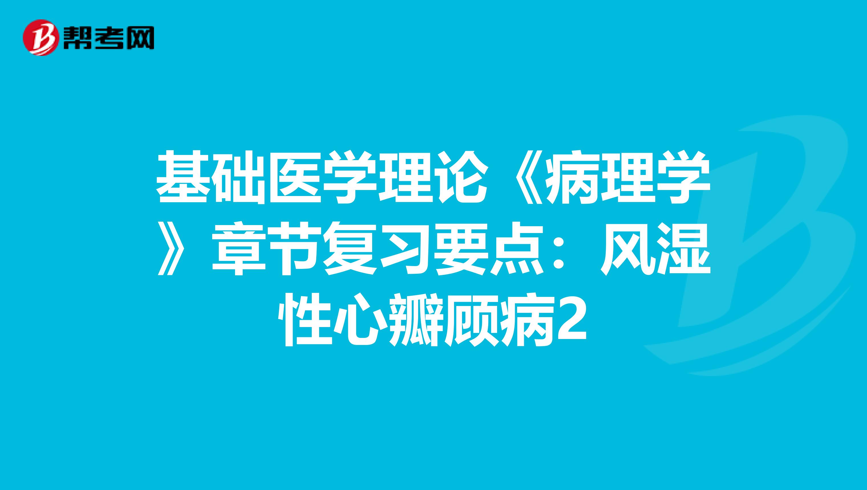 基礎醫學理論《病理學》章節復習要點：風濕性心瓣顧病2