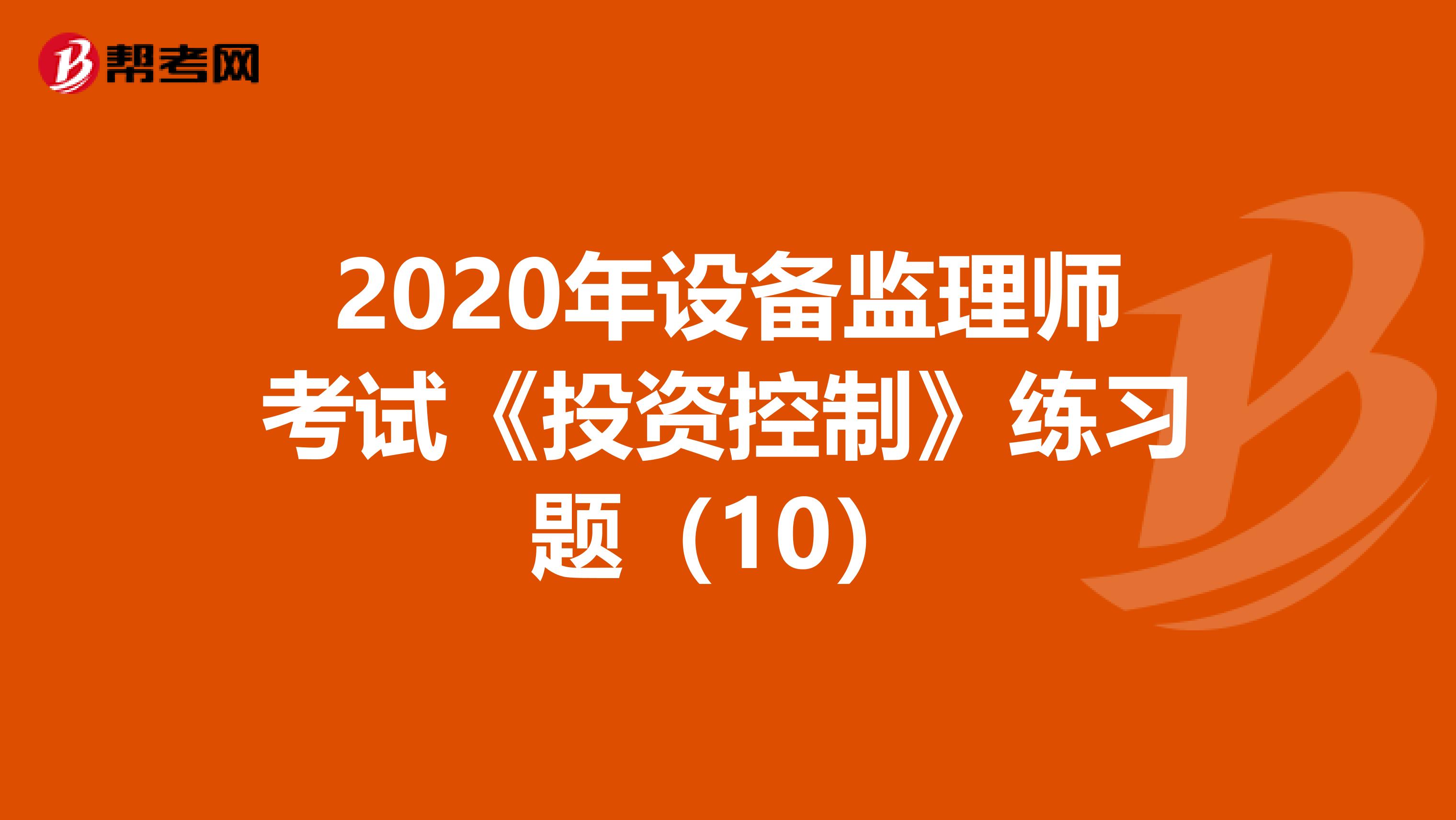 2020年设备监理师考试《投资控制》练习题（10）