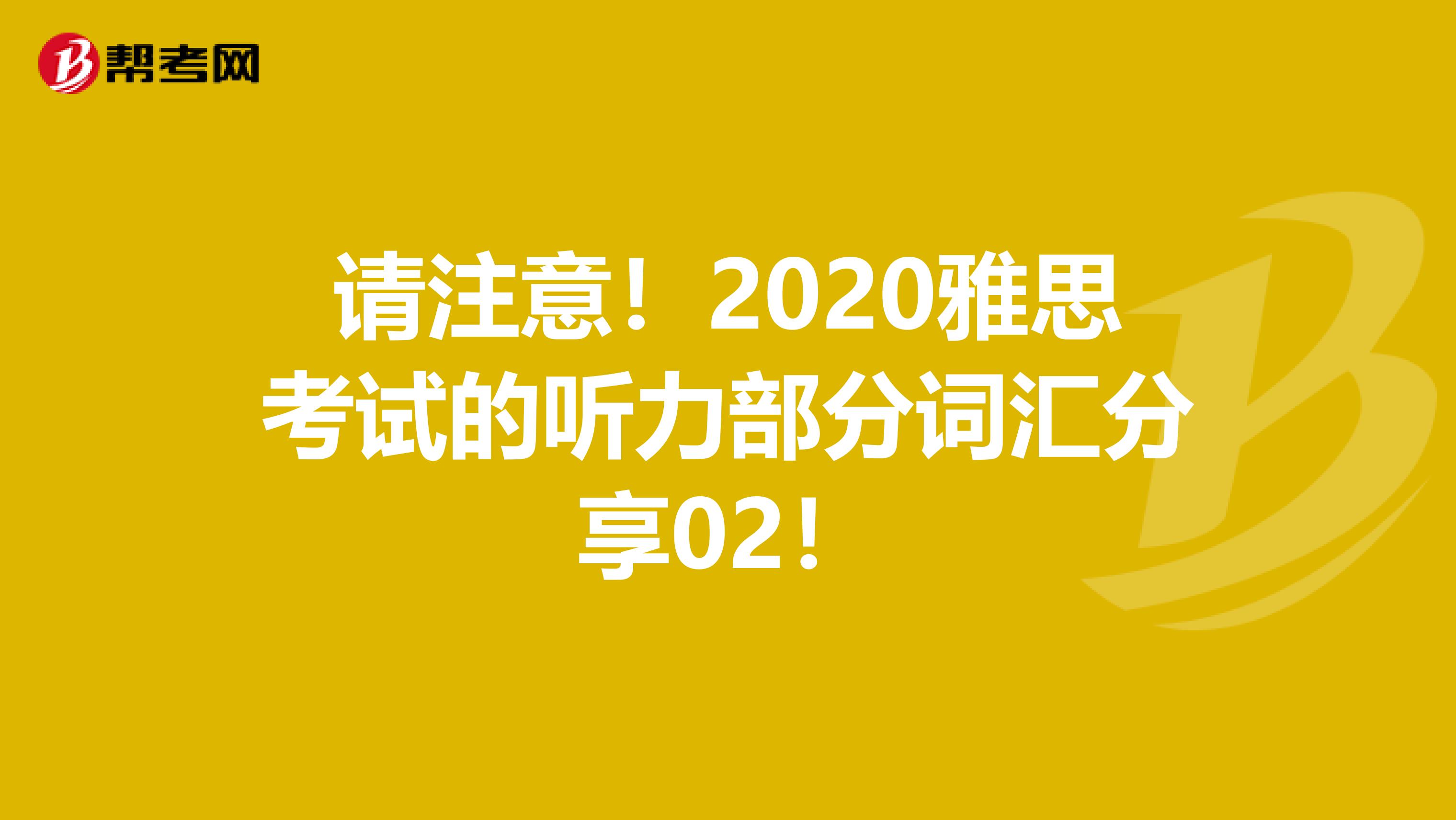 请注意！2020雅思考试的听力部分词汇分享02！