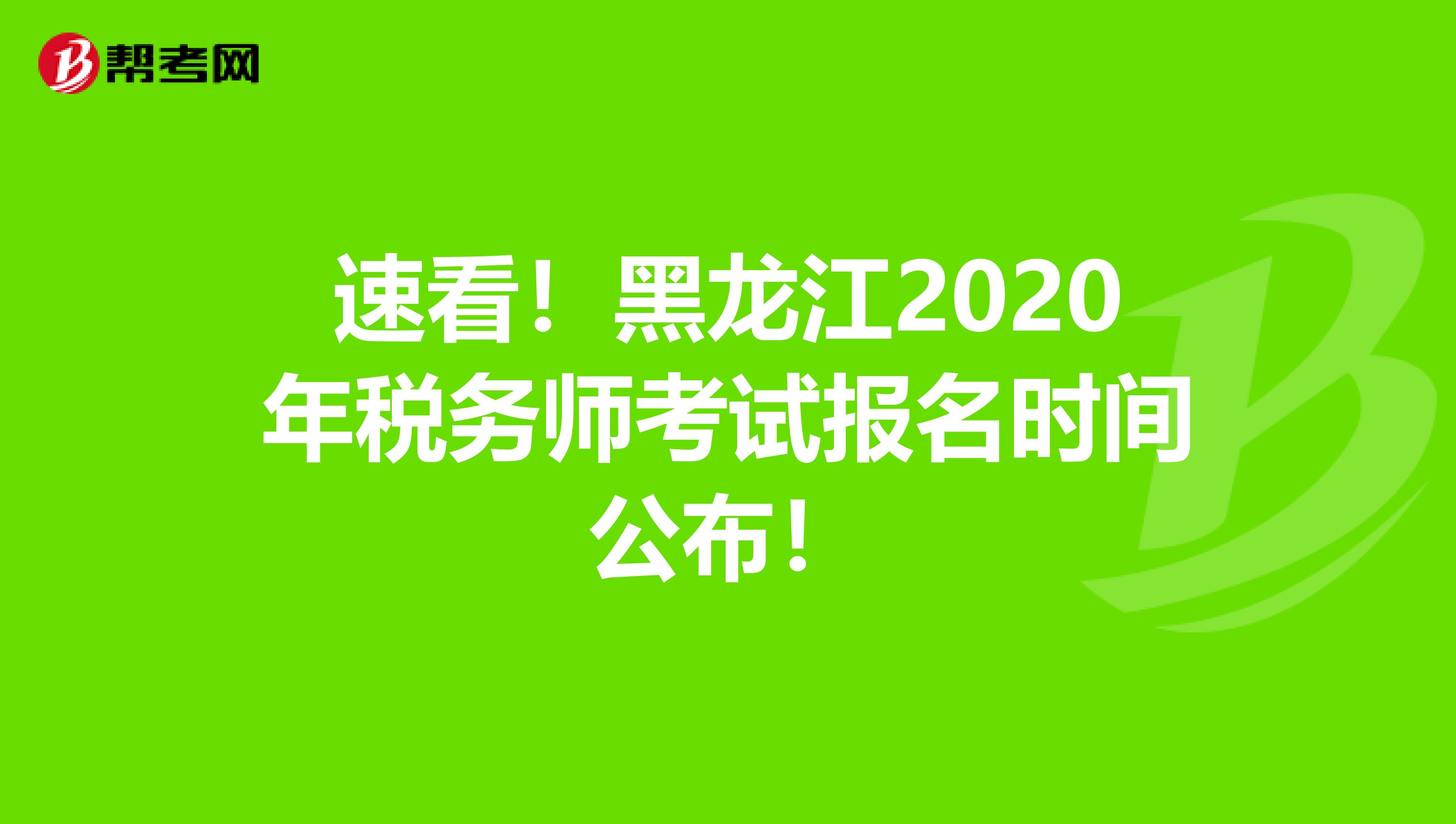 速看！黑龙江2020年税务师考试报名时间公布！