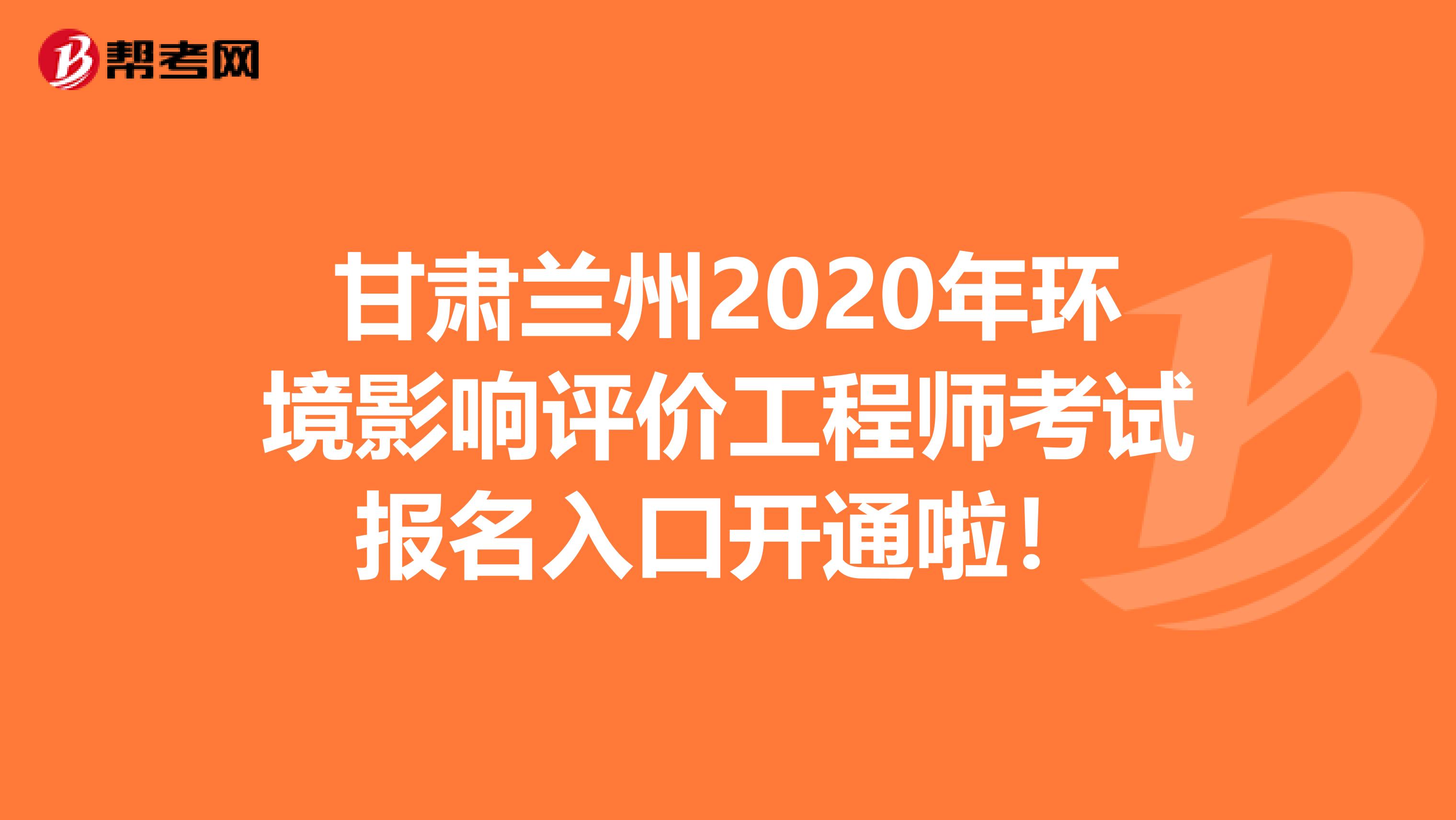 甘肃兰州2020年环境影响评价工程师考试报名入口开通啦！