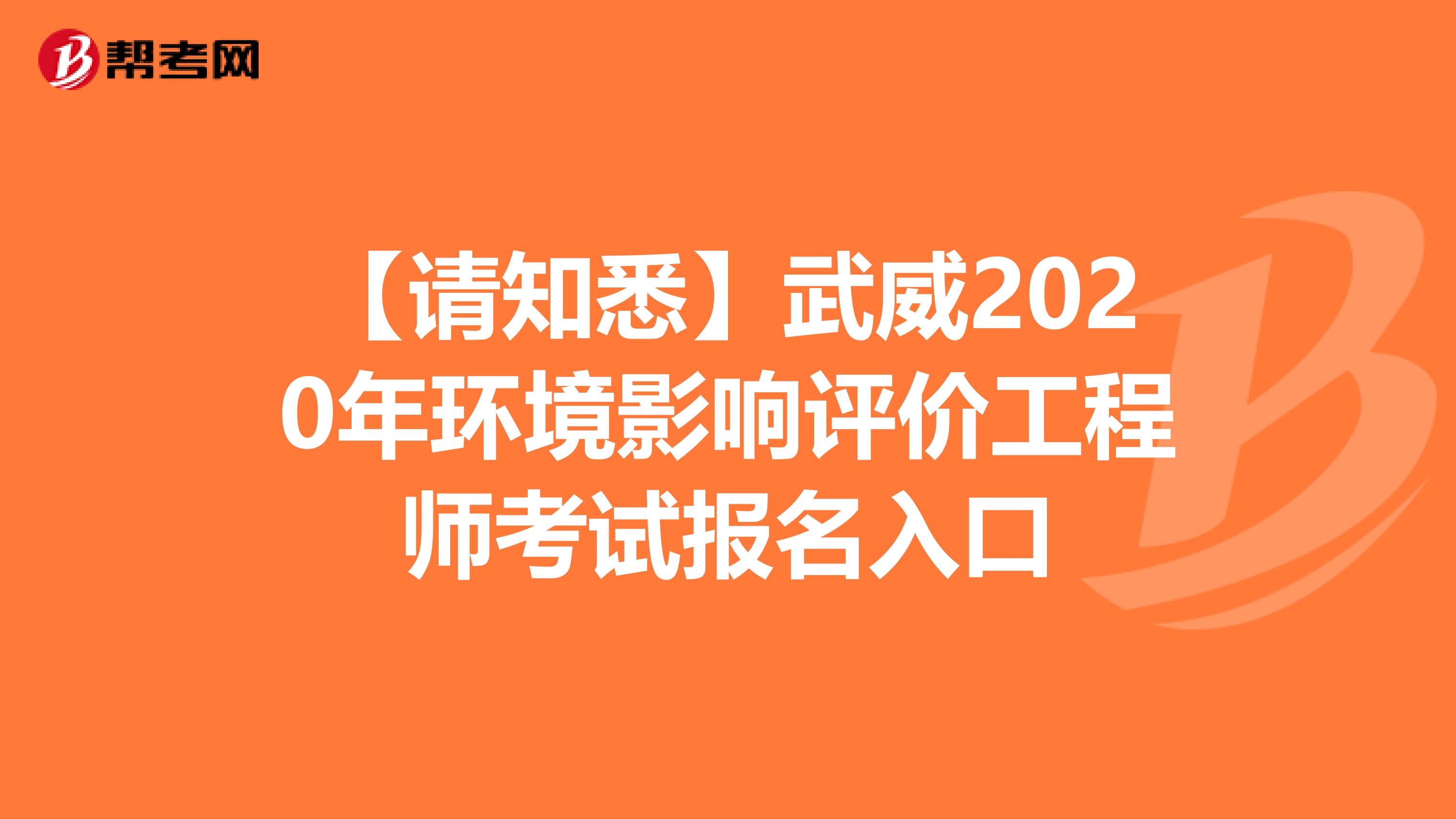 【请知悉】武威2020年环境影响评价工程师考试报名入口