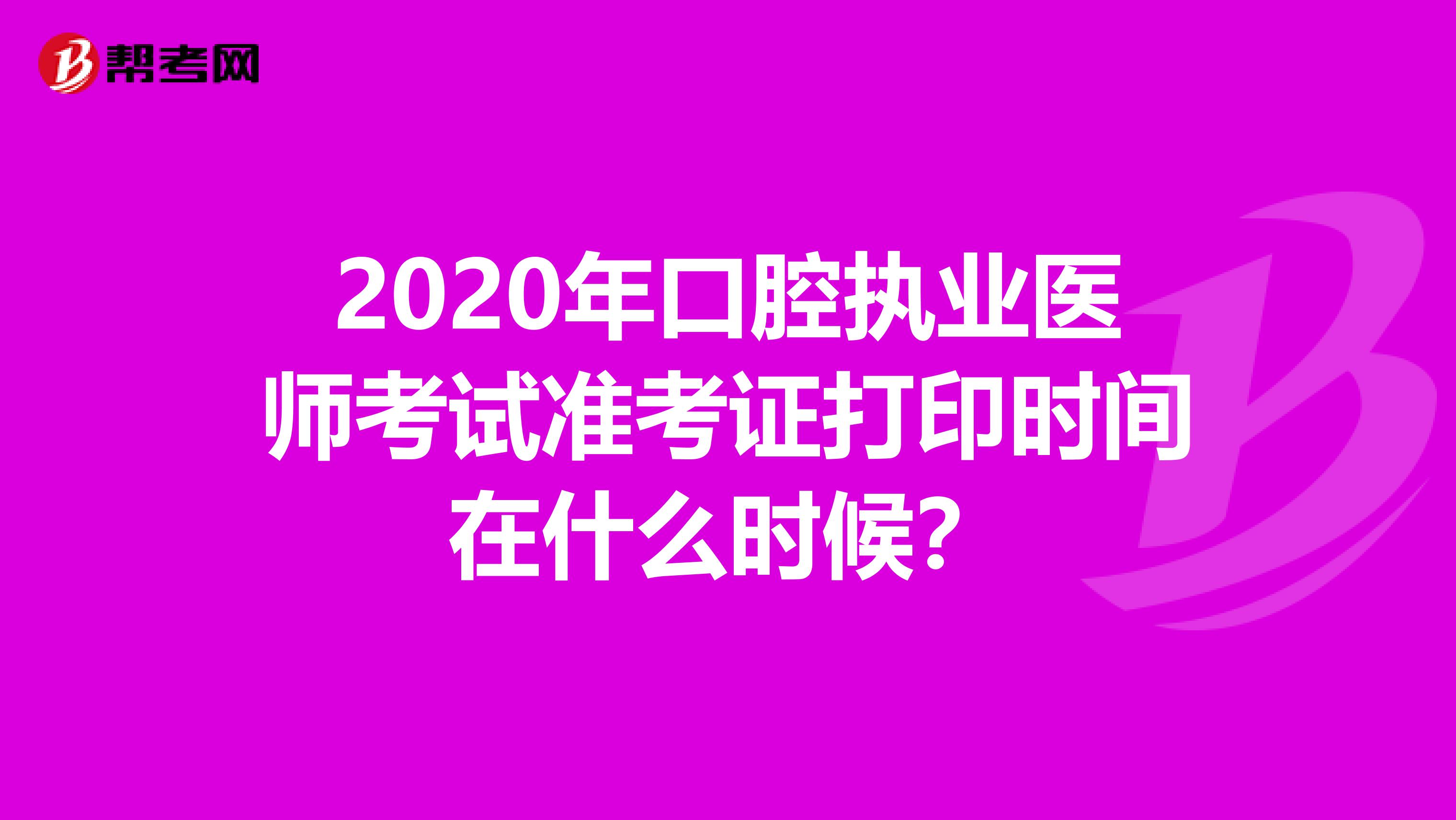 2020年口腔执业医师考试准考证打印时间在什么时候？