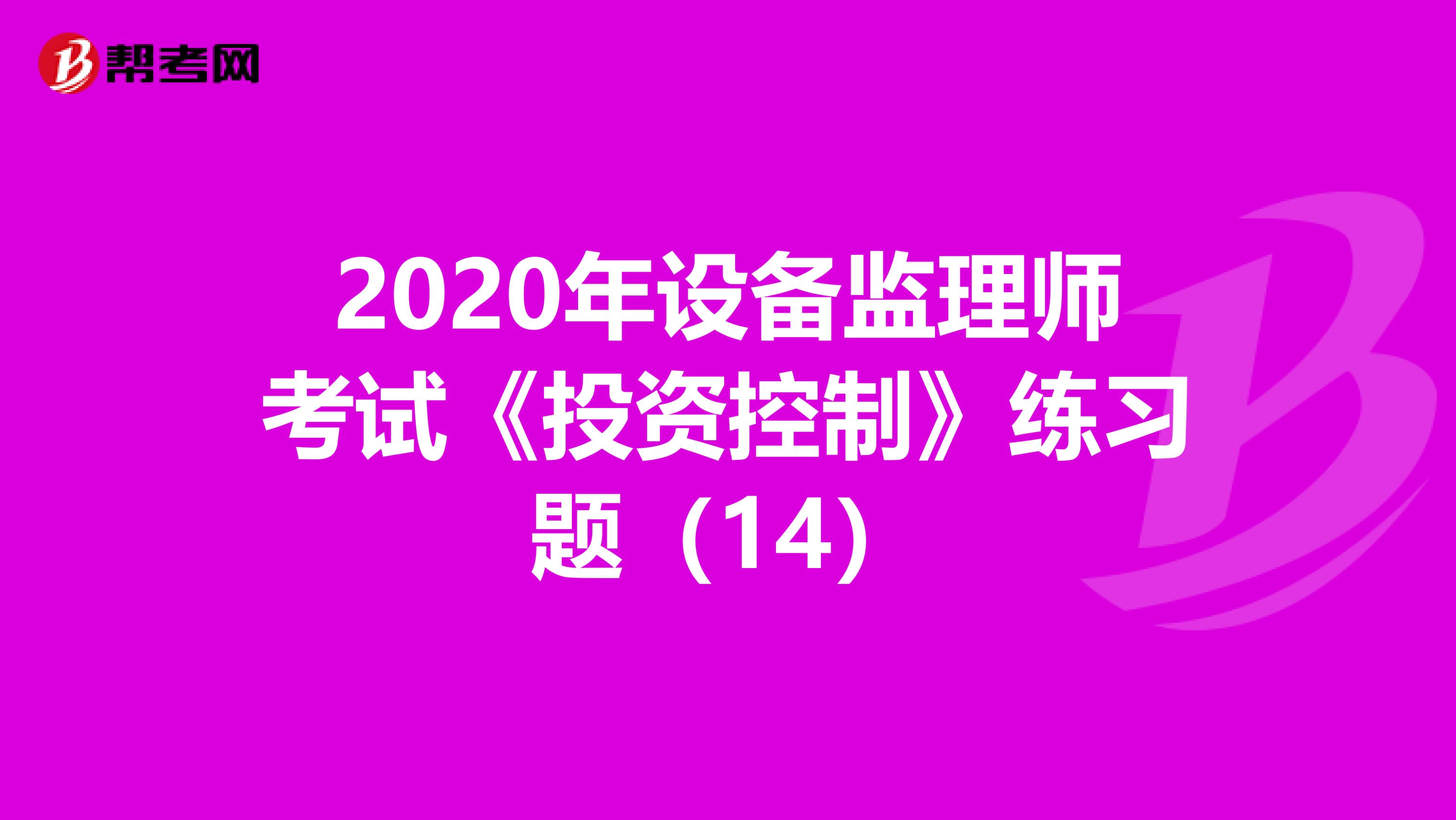 2020年设备监理师考试《投资控制》练习题（14）