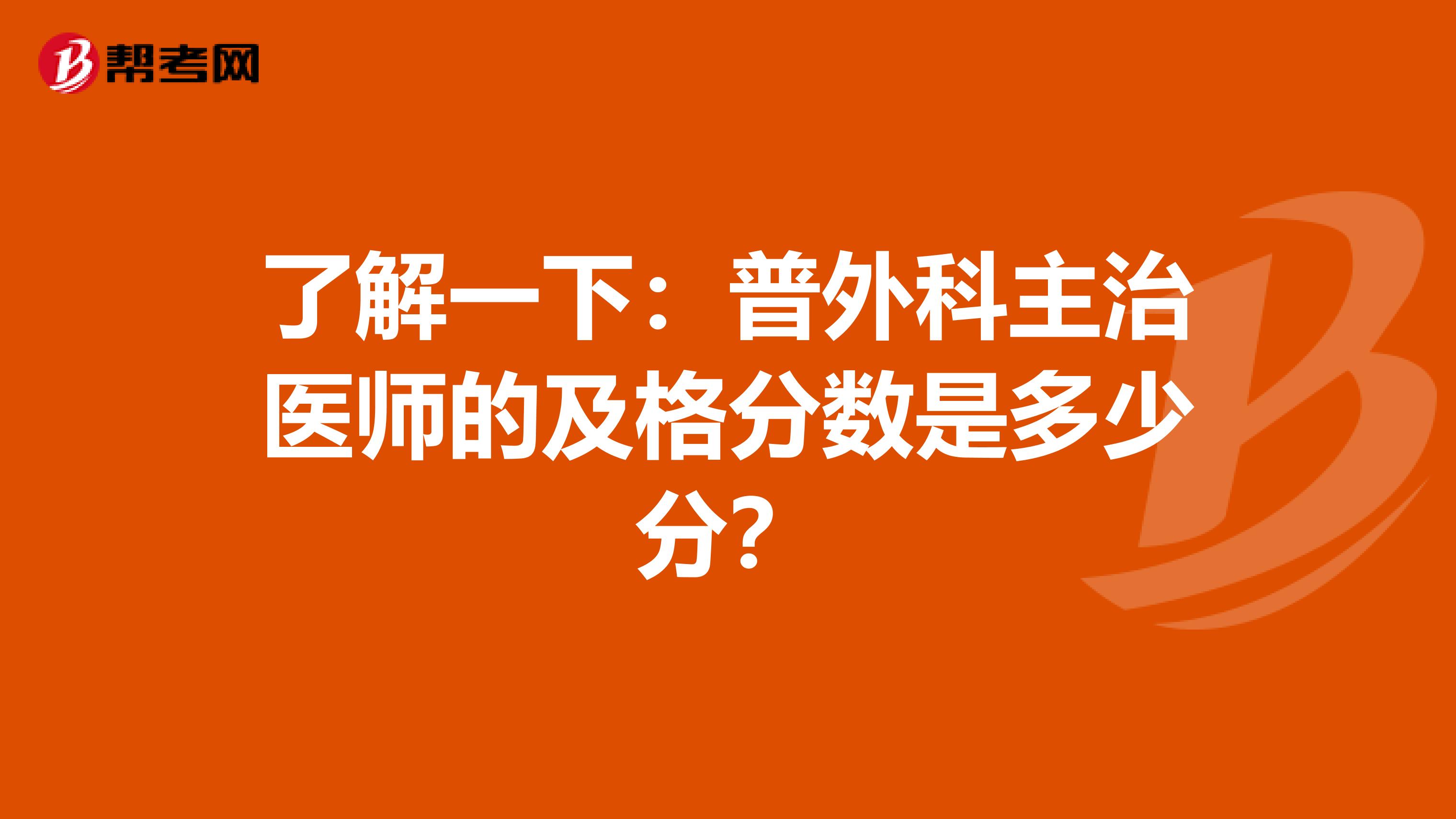 了解一下：普外科主治医师的及格分数是多少分？