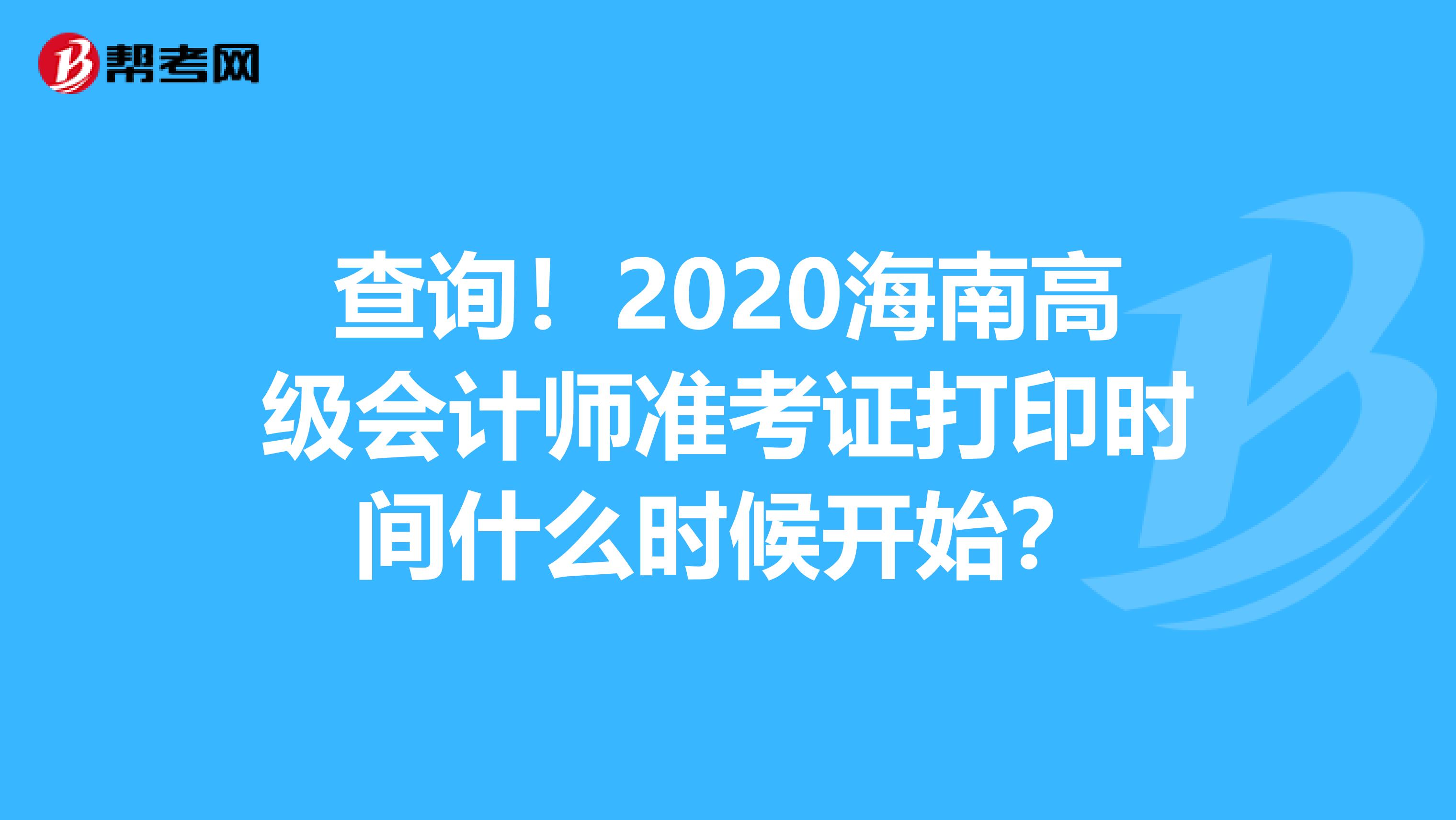 查询！2020海南高级会计师准考证打印时间什么时候开始？