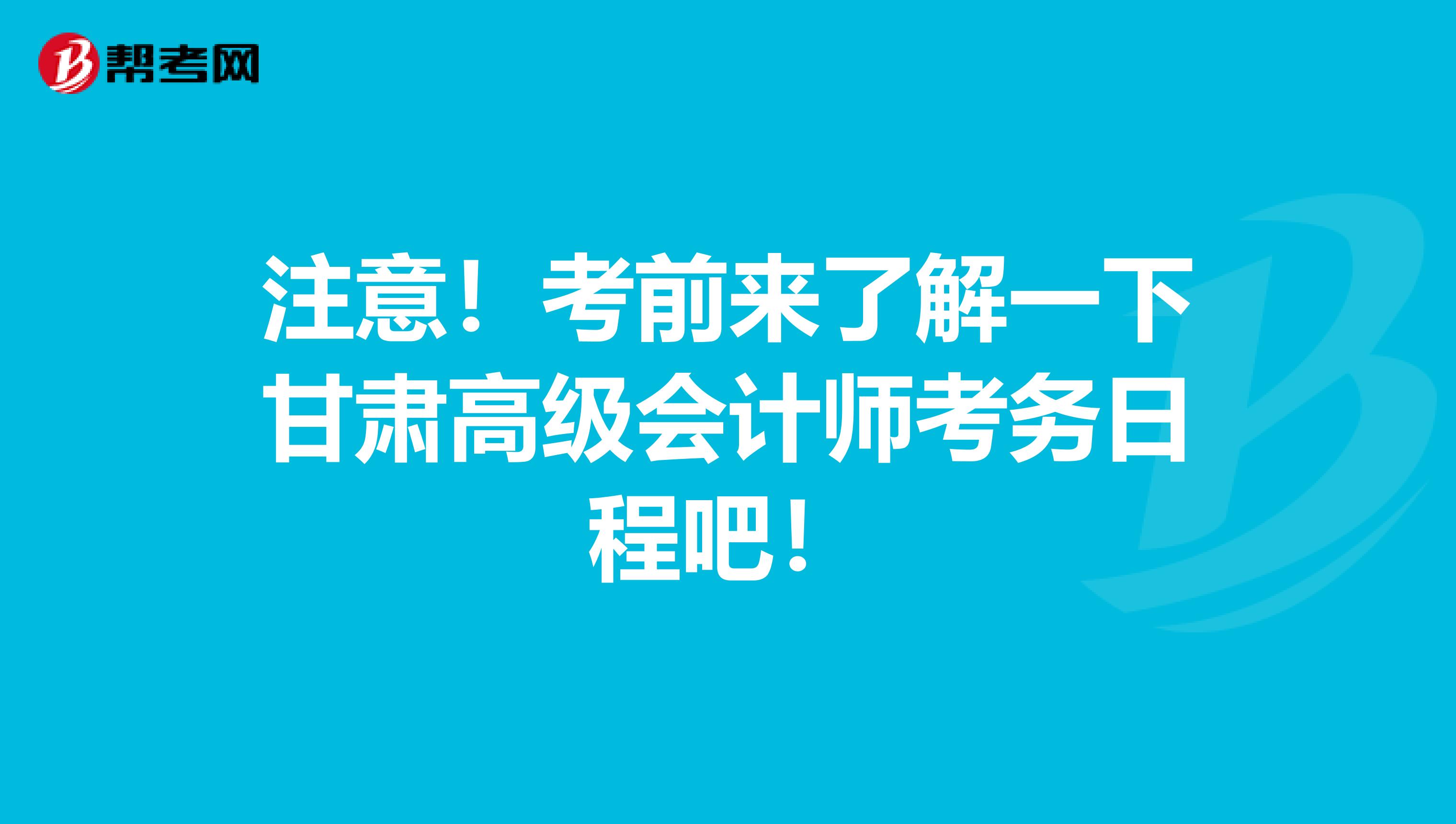 注意！考前来了解一下甘肃高级会计师考务日程吧！