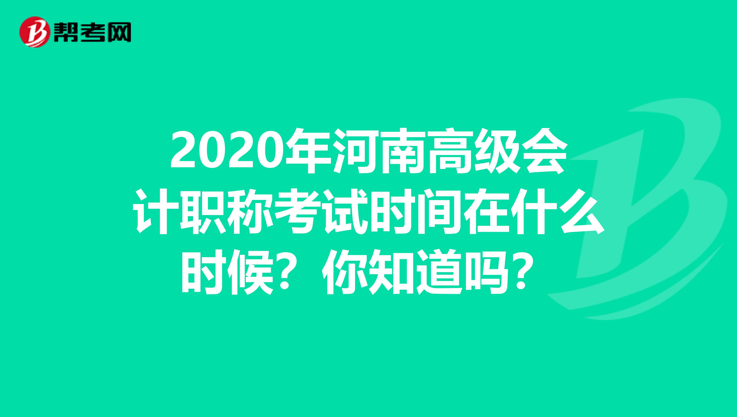 2020年河南高级会计职称考试时间在什么时候？你知道吗？