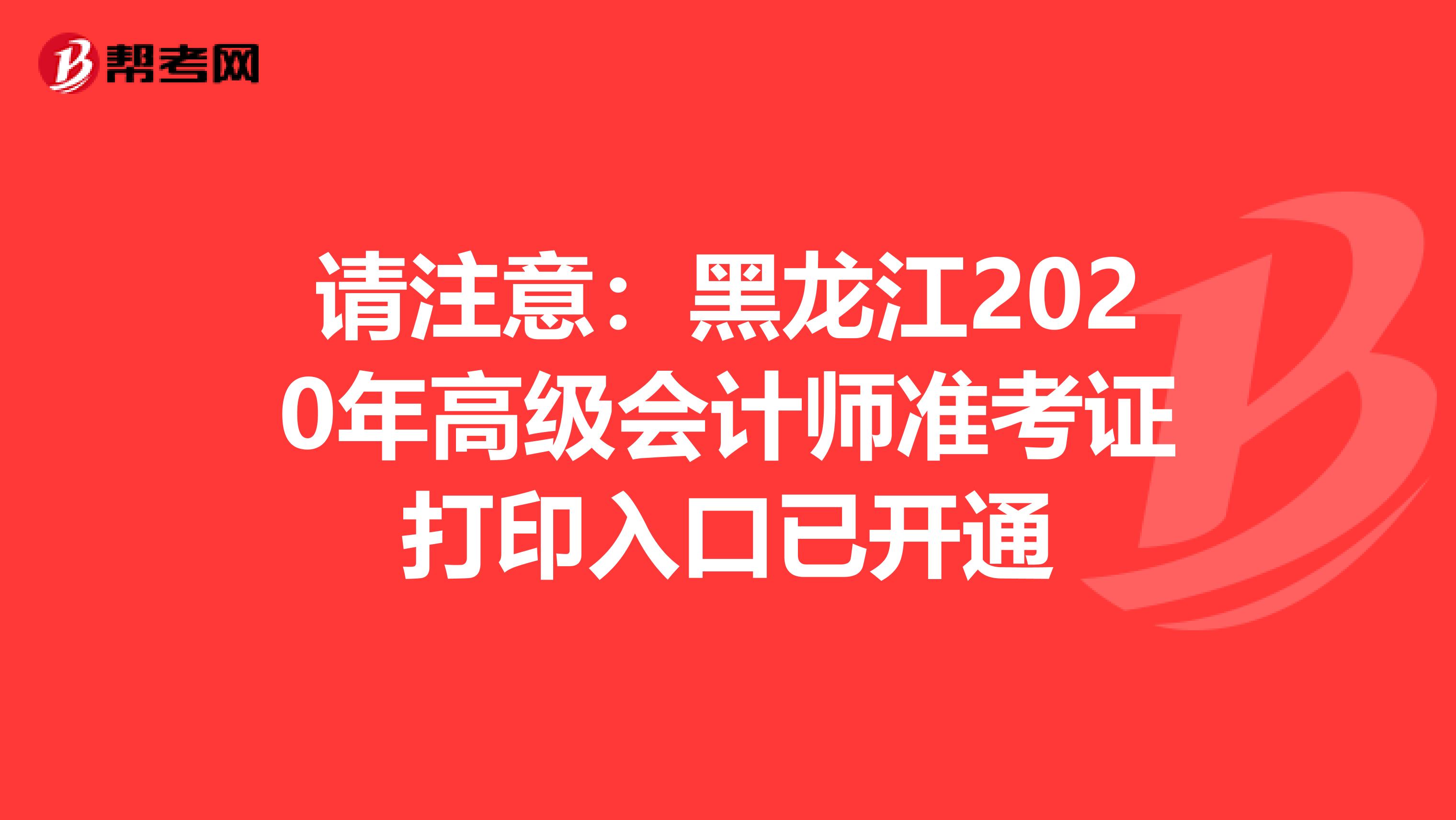 请注意：黑龙江2020年高级会计师准考证打印入口已开通