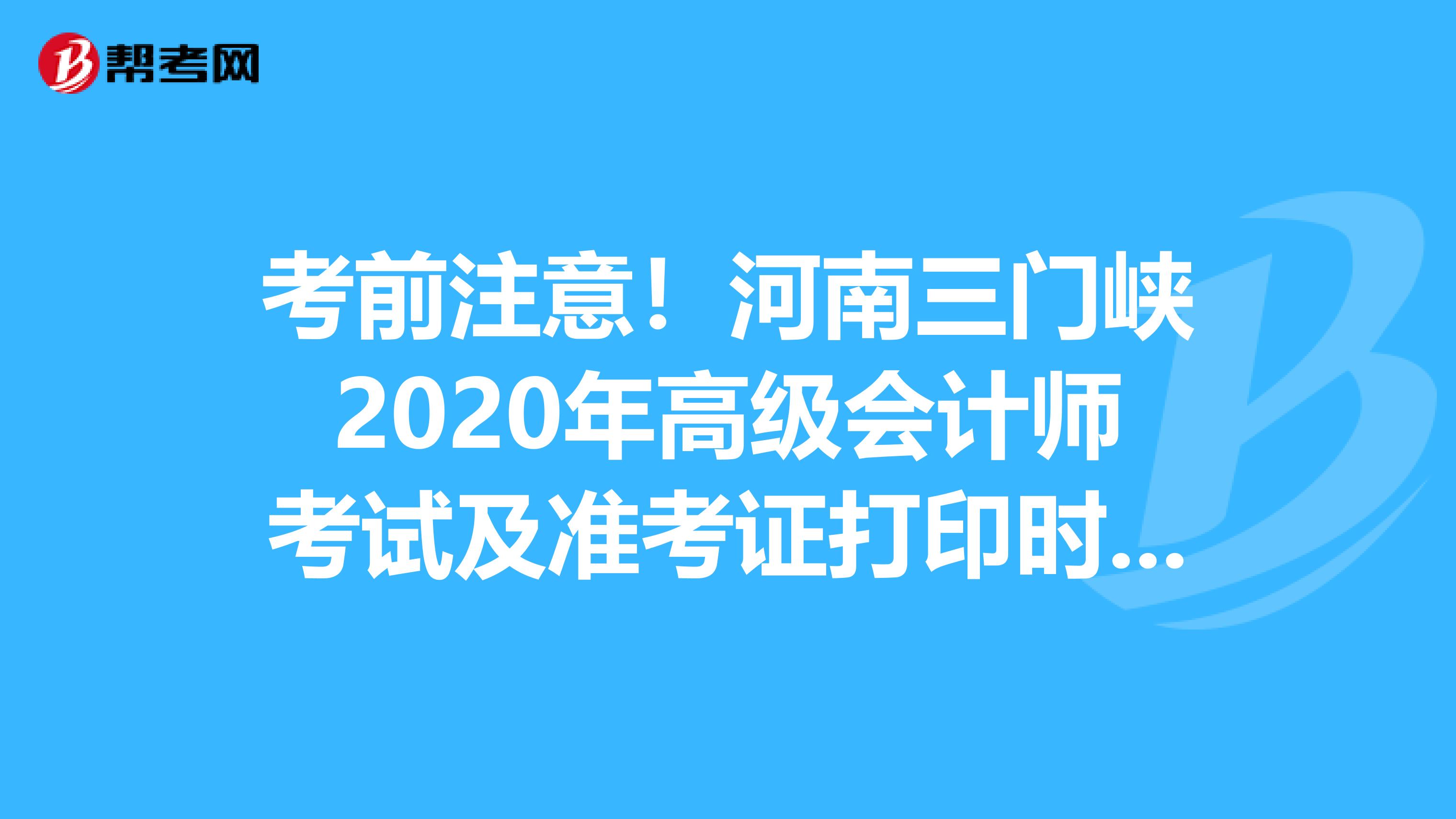 考前注意！河南三门峡2020年高级会计师考试及准考证打印时间通知