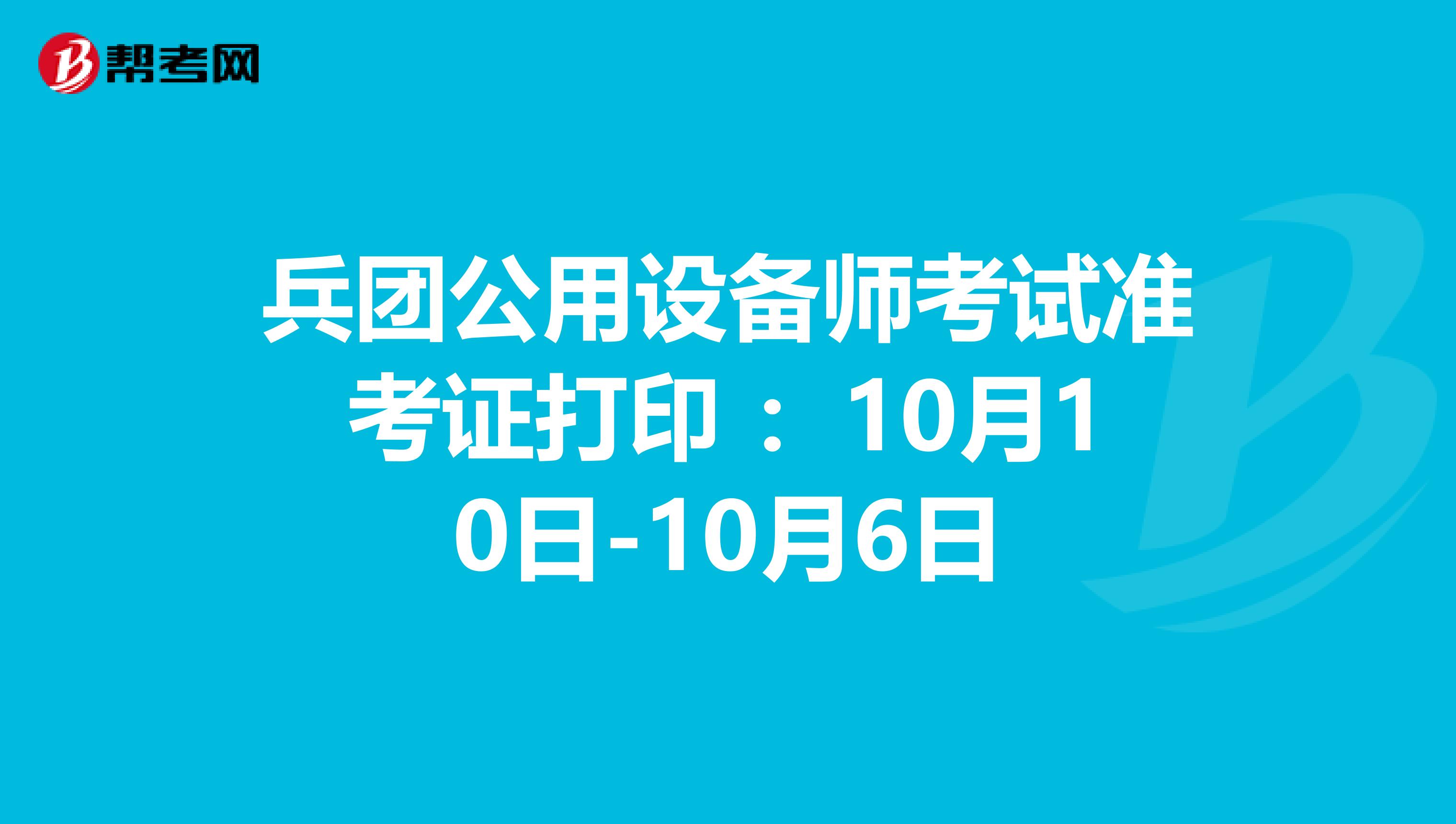 兵团公用设备师考试准考证打印 ：10月10日-10月6日