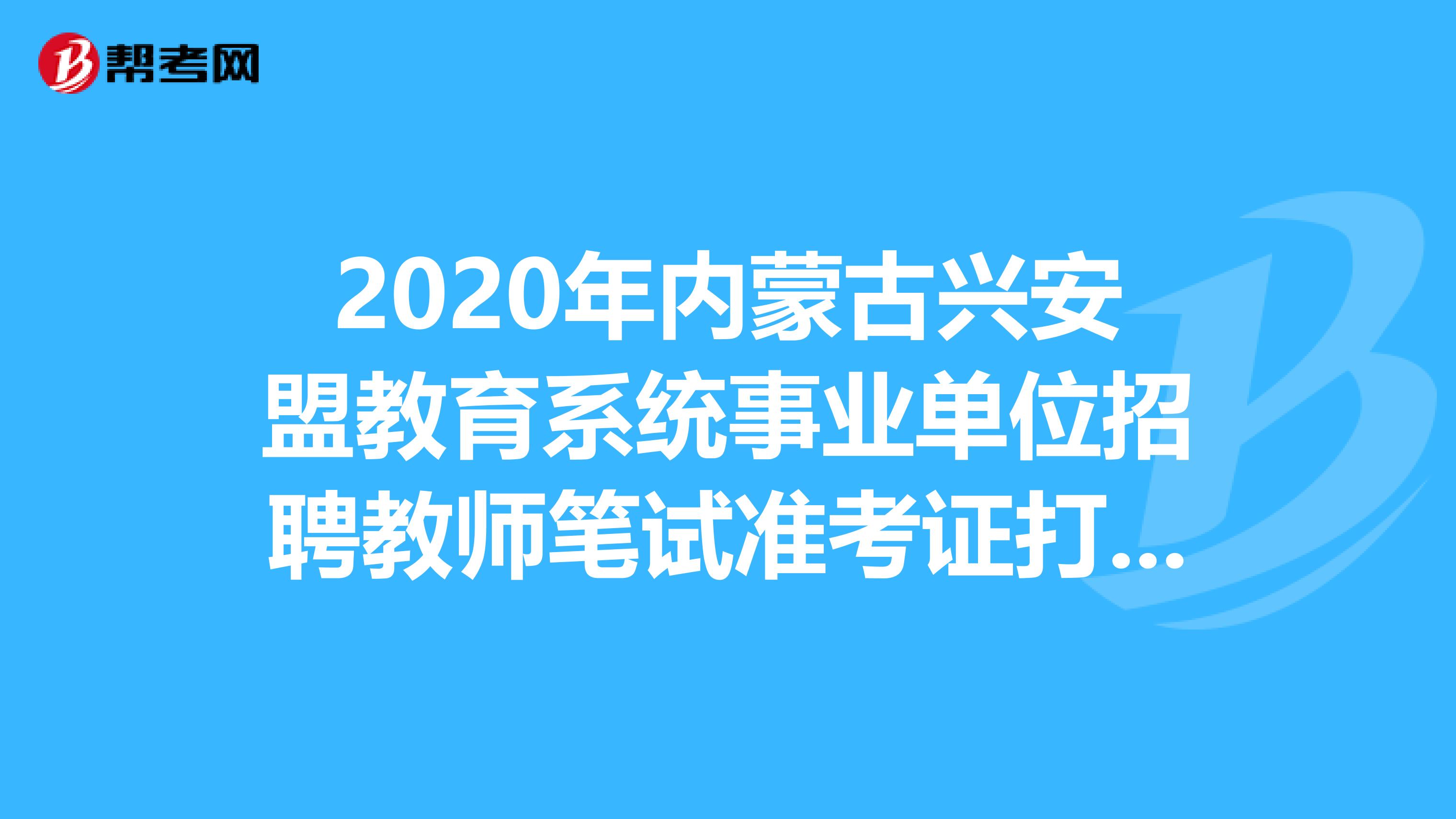 2020年内蒙古兴安盟教育系统事业单位招聘教师笔试准考证打印通知