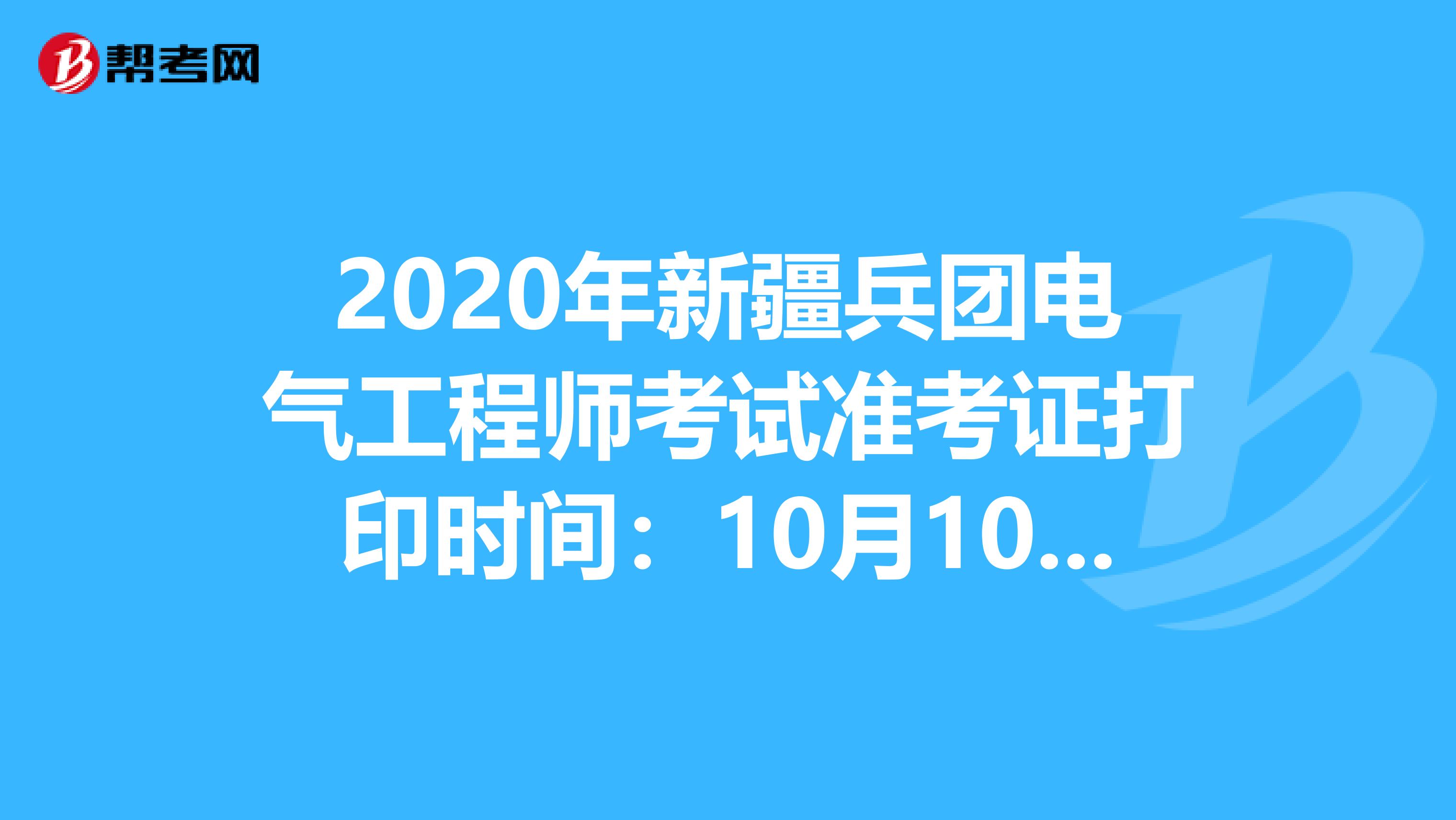 2020年新疆兵团电气工程师考试准考证打印时间：10月10日-16日