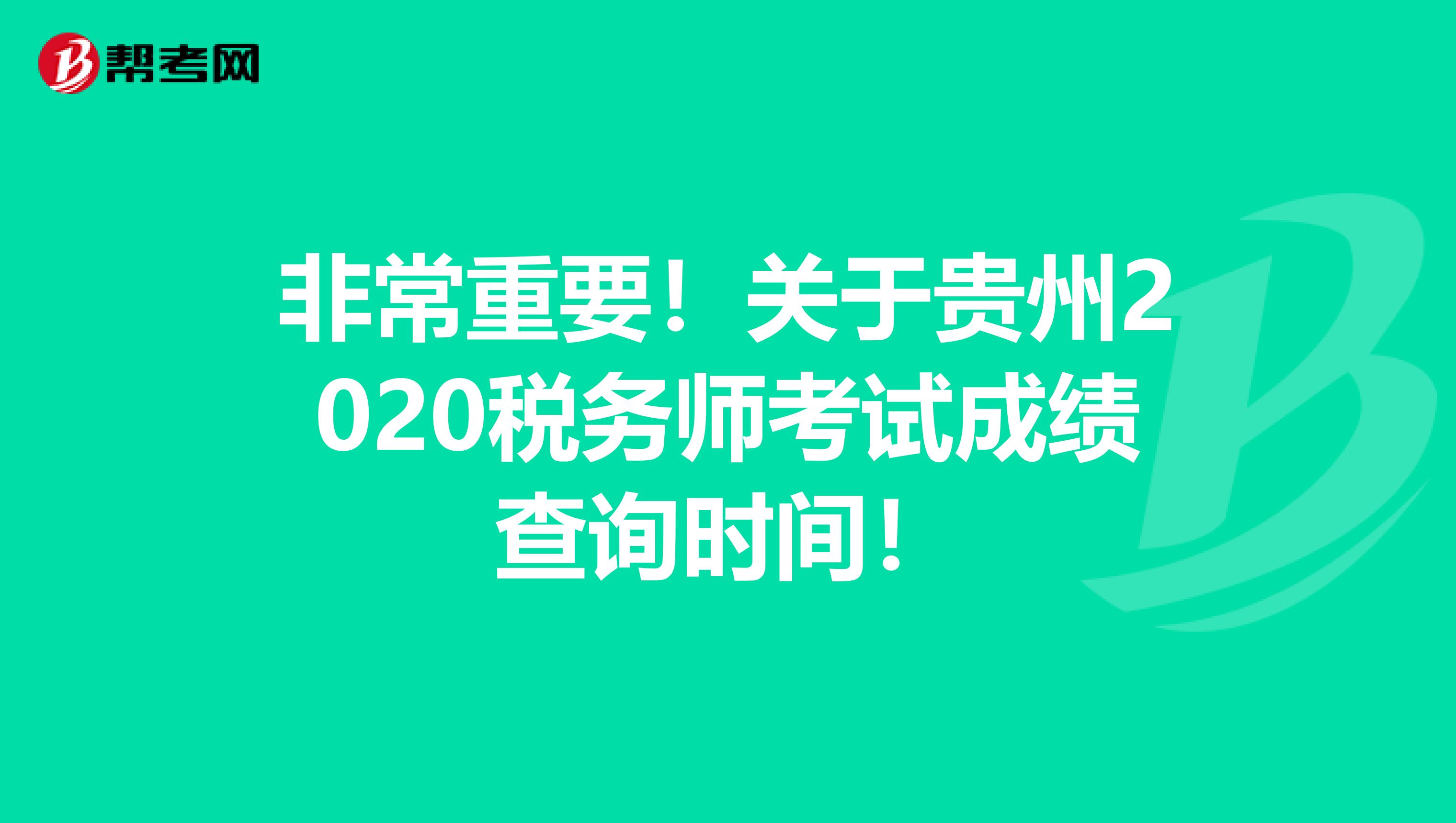 非常重要！关于贵州2020税务师考试成绩查询时间！