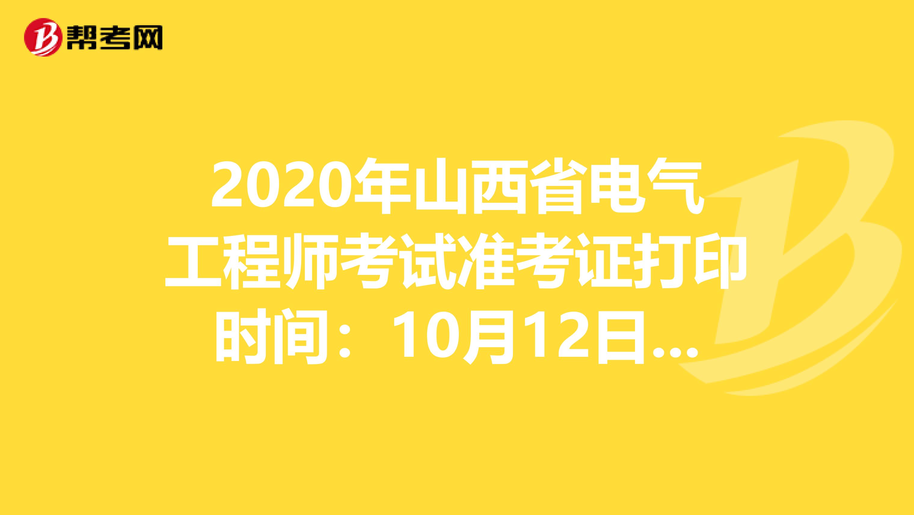 2020年山西省电气工程师考试准考证打印时间：10月12日-16日