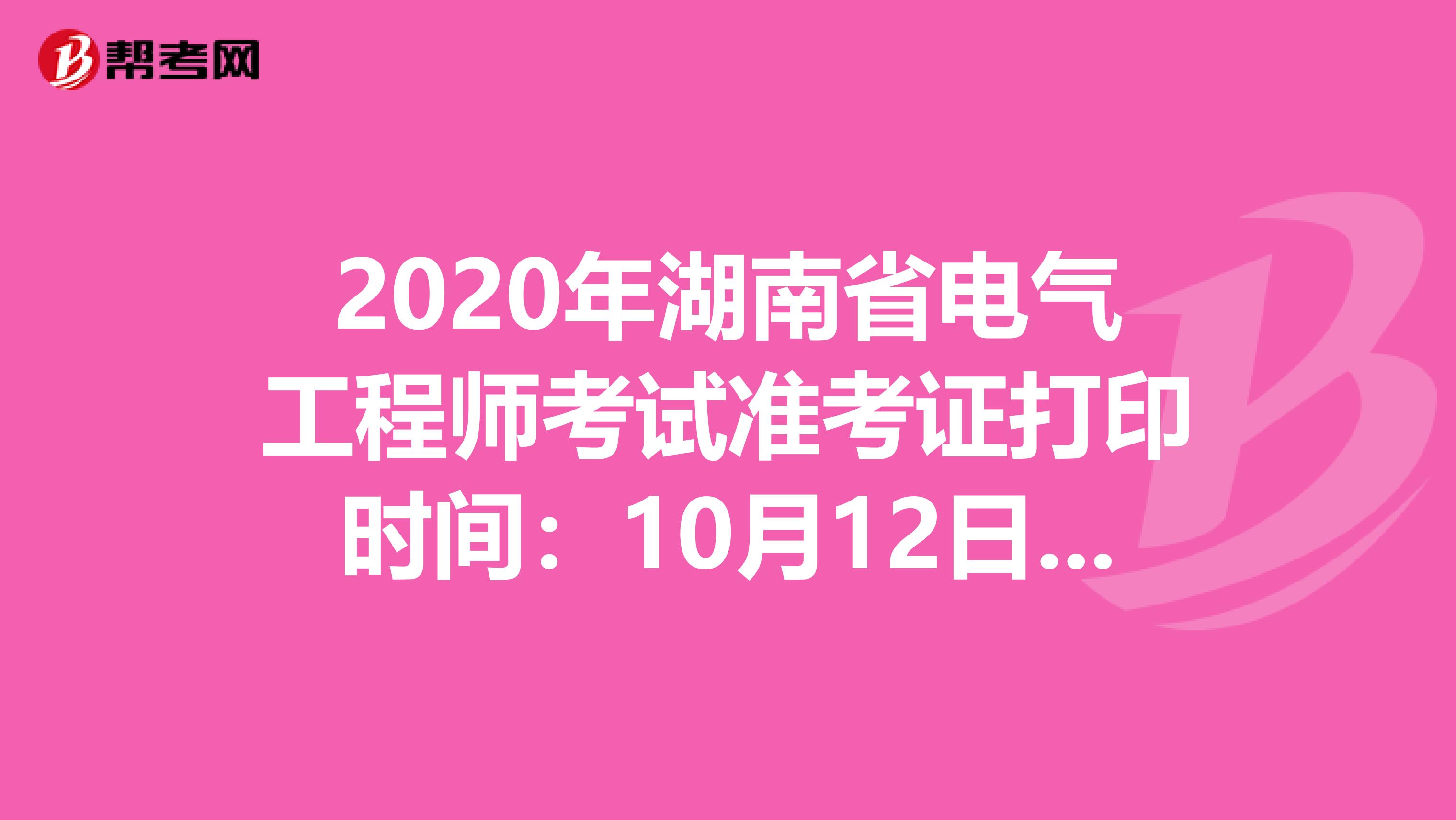 2020年湖南省电气工程师考试准考证打印时间：10月12日-16日