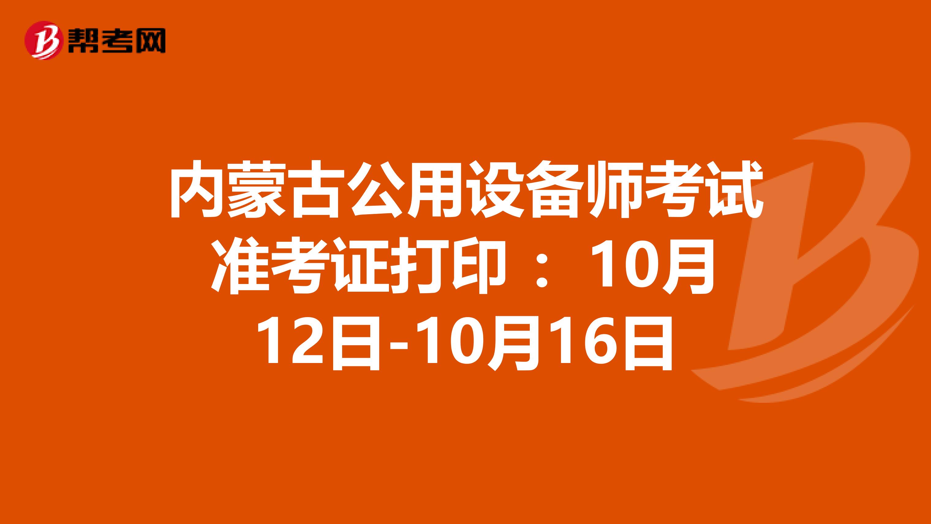 内蒙古公用设备师考试准考证打印 ：10月12日-10月16日