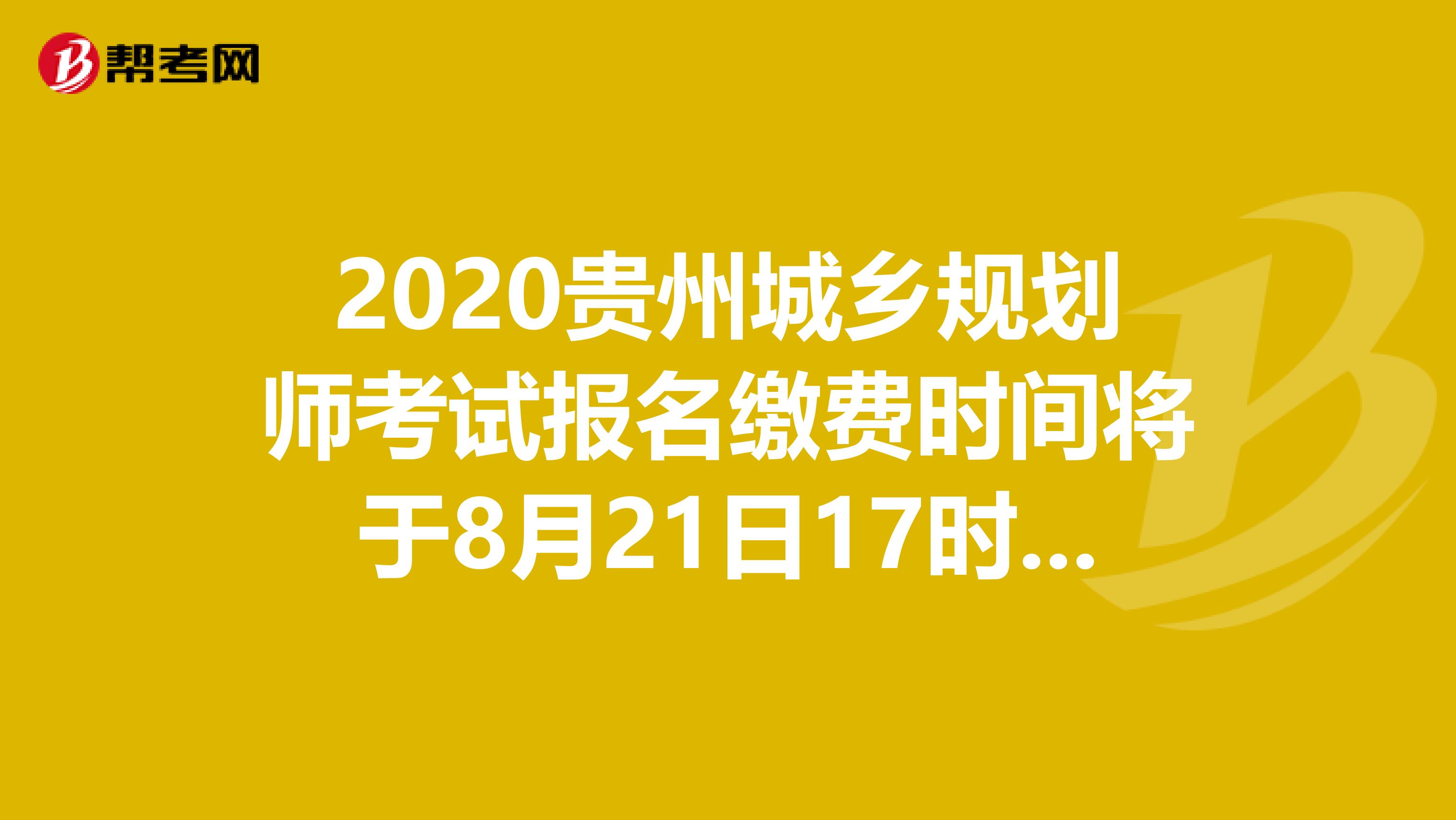 2020贵州城乡规划师考试报名缴费时间将于8月21日17时截止！