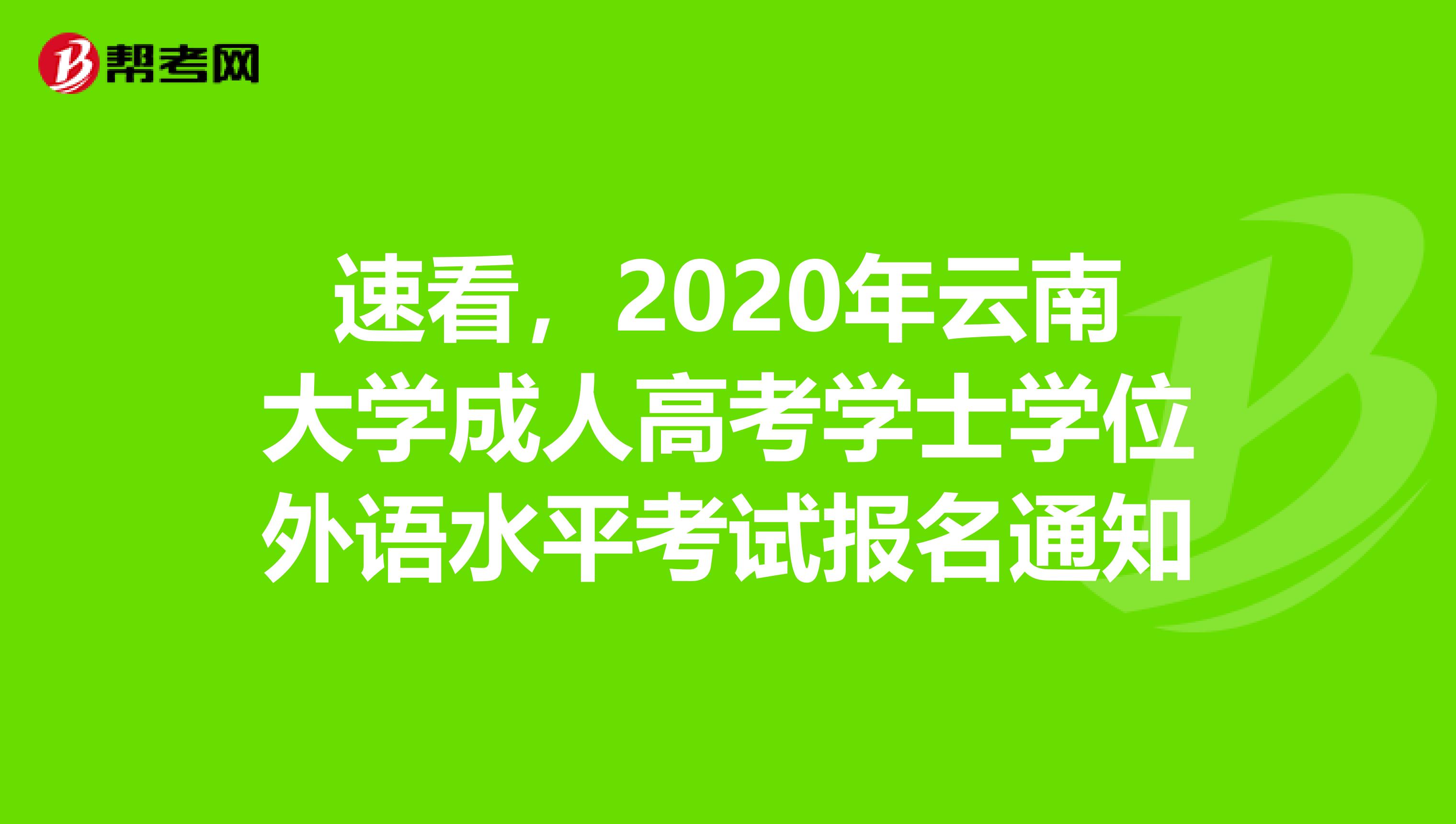 速看，2020年云南大学成人高考学士学位外语水平考试报名通知