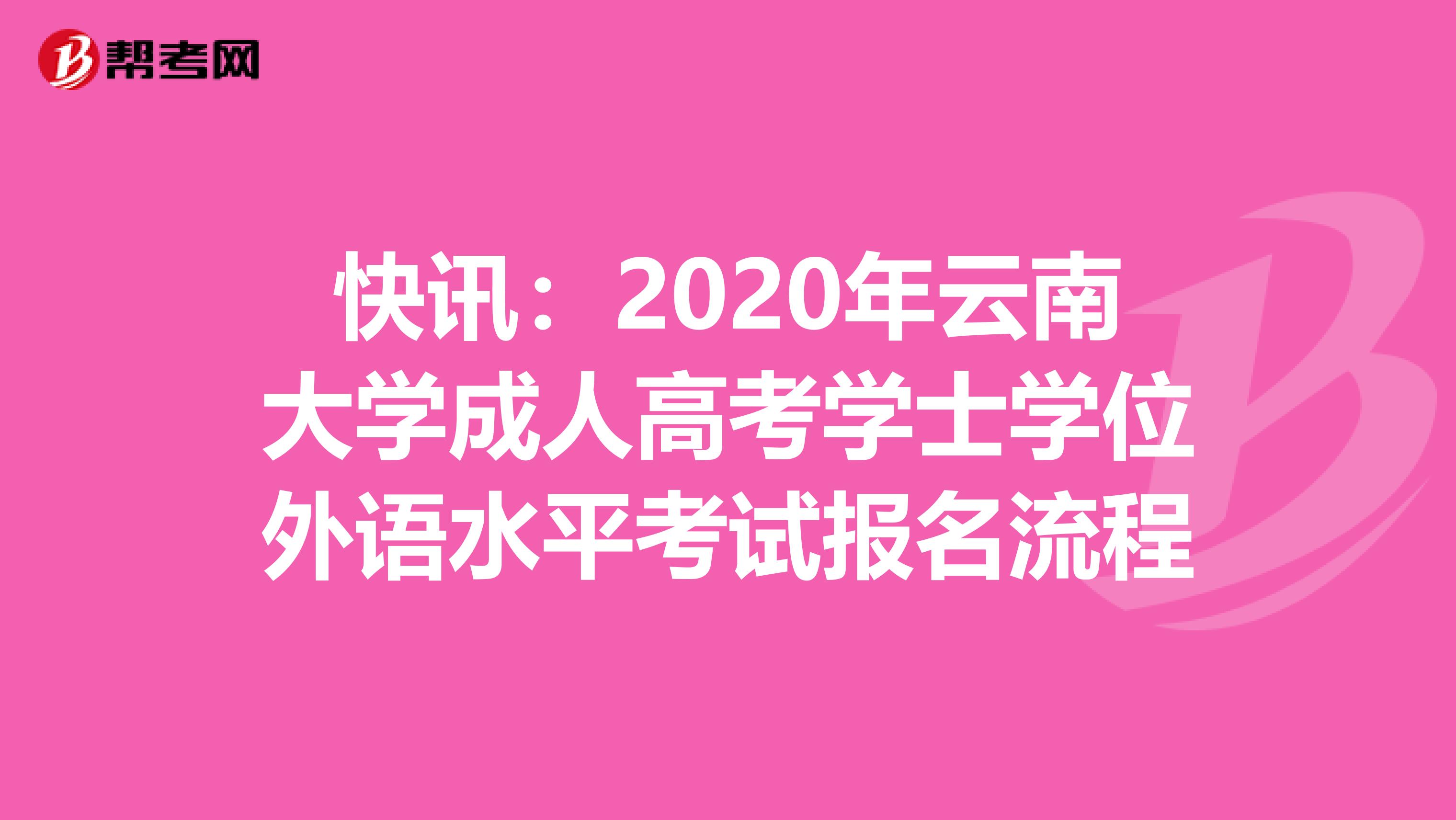快讯：2020年云南大学成人高考学士学位外语水平考试报名流程