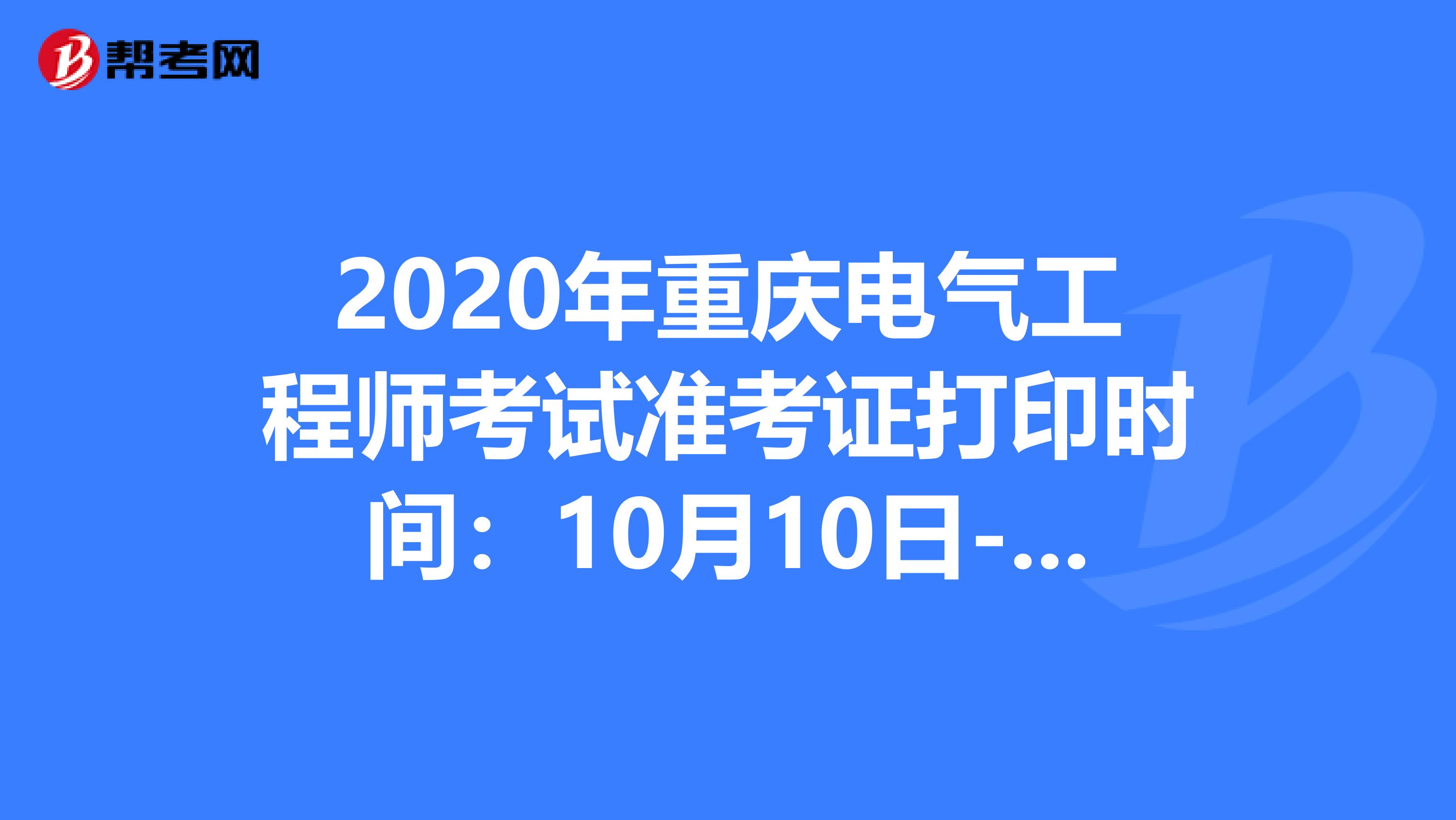 2020年重庆电气工程师考试准考证打印时间：10月10日-16日