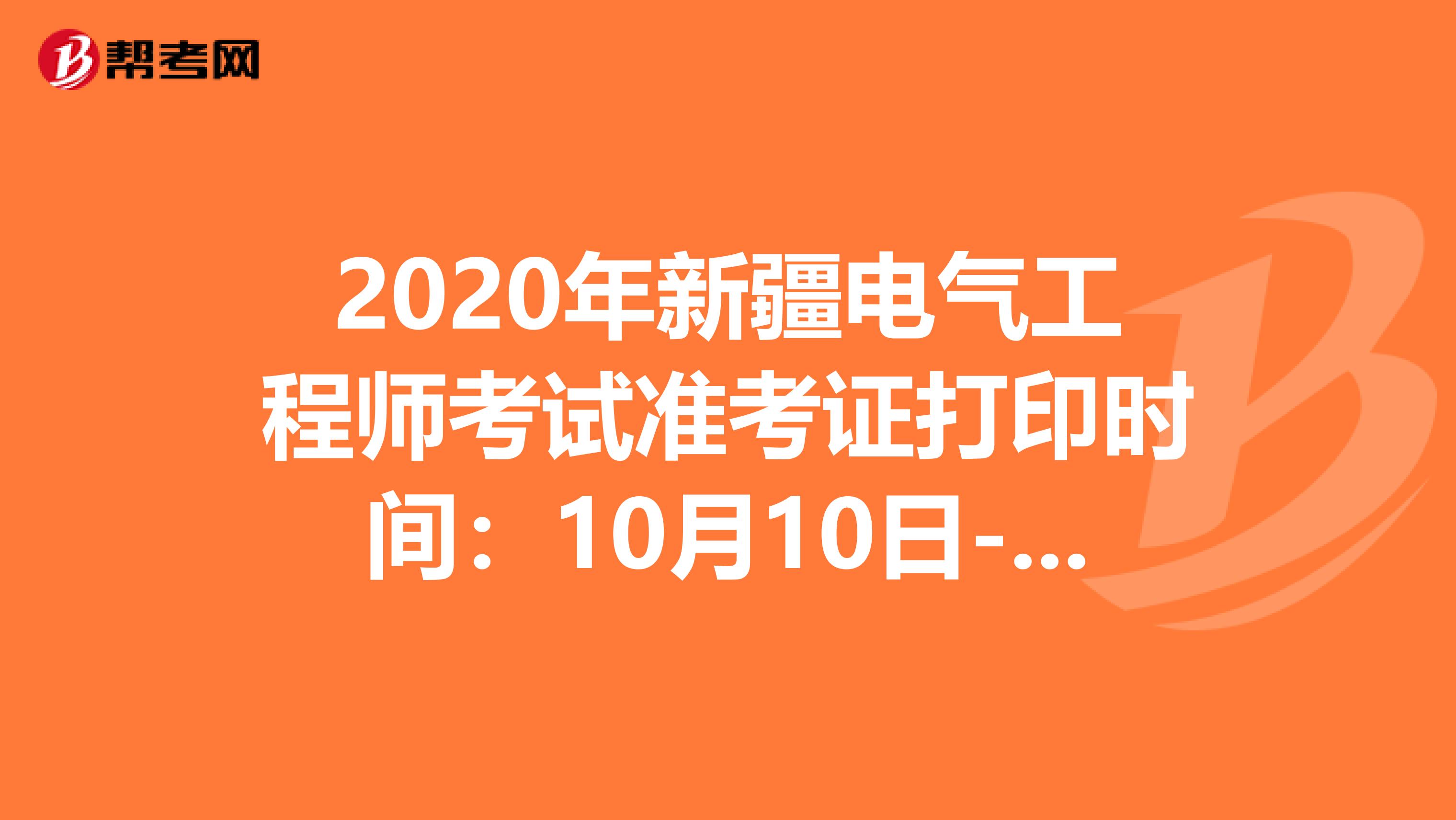 2020年新疆电气工程师考试准考证打印时间：10月10日-16日