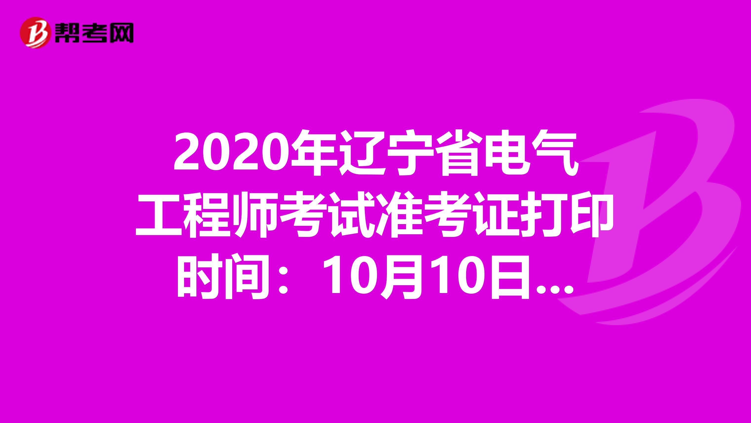2020年辽宁省电气工程师考试准考证打印时间：10月10日-16日