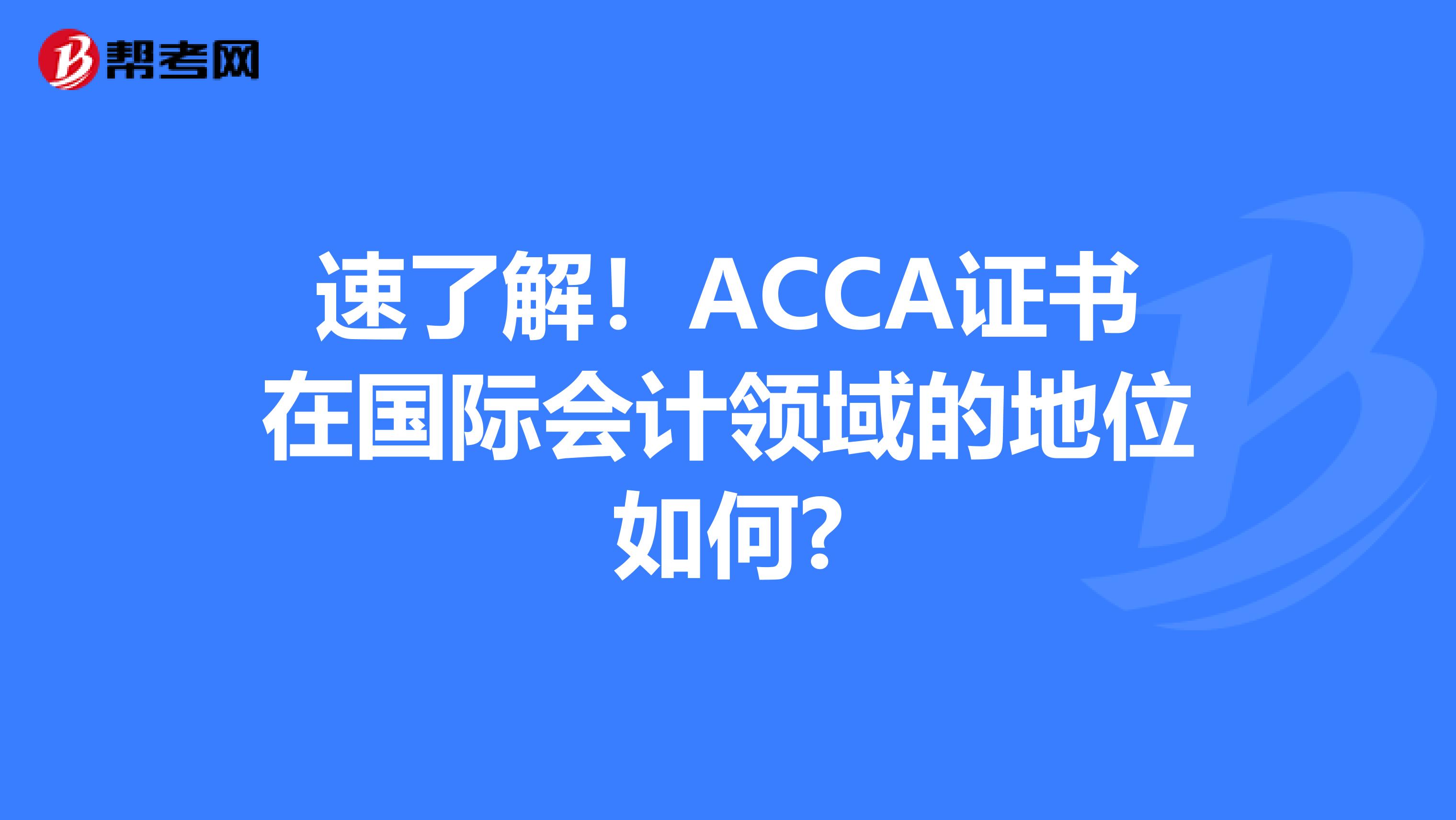 速了解！ACCA证书在国际会计领域的地位如何?