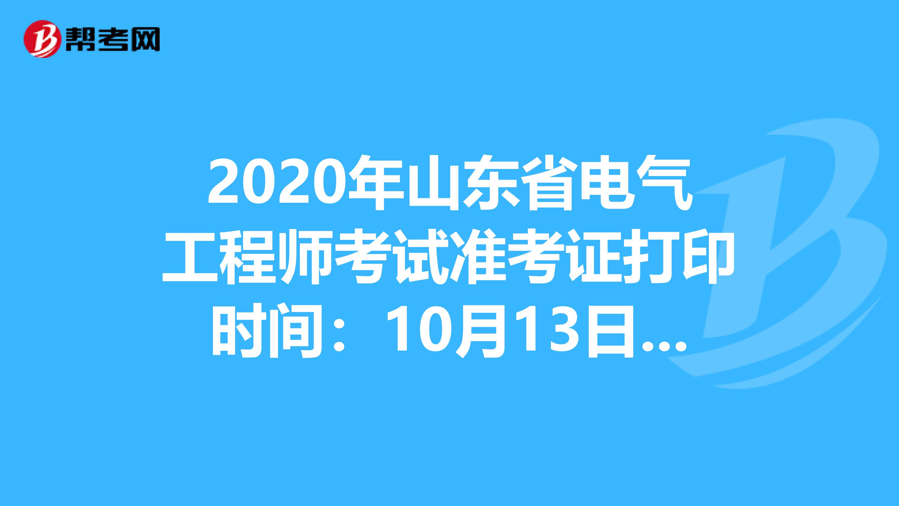 2020年山东省电气工程师考试准考证打印时间：10月13日-18日