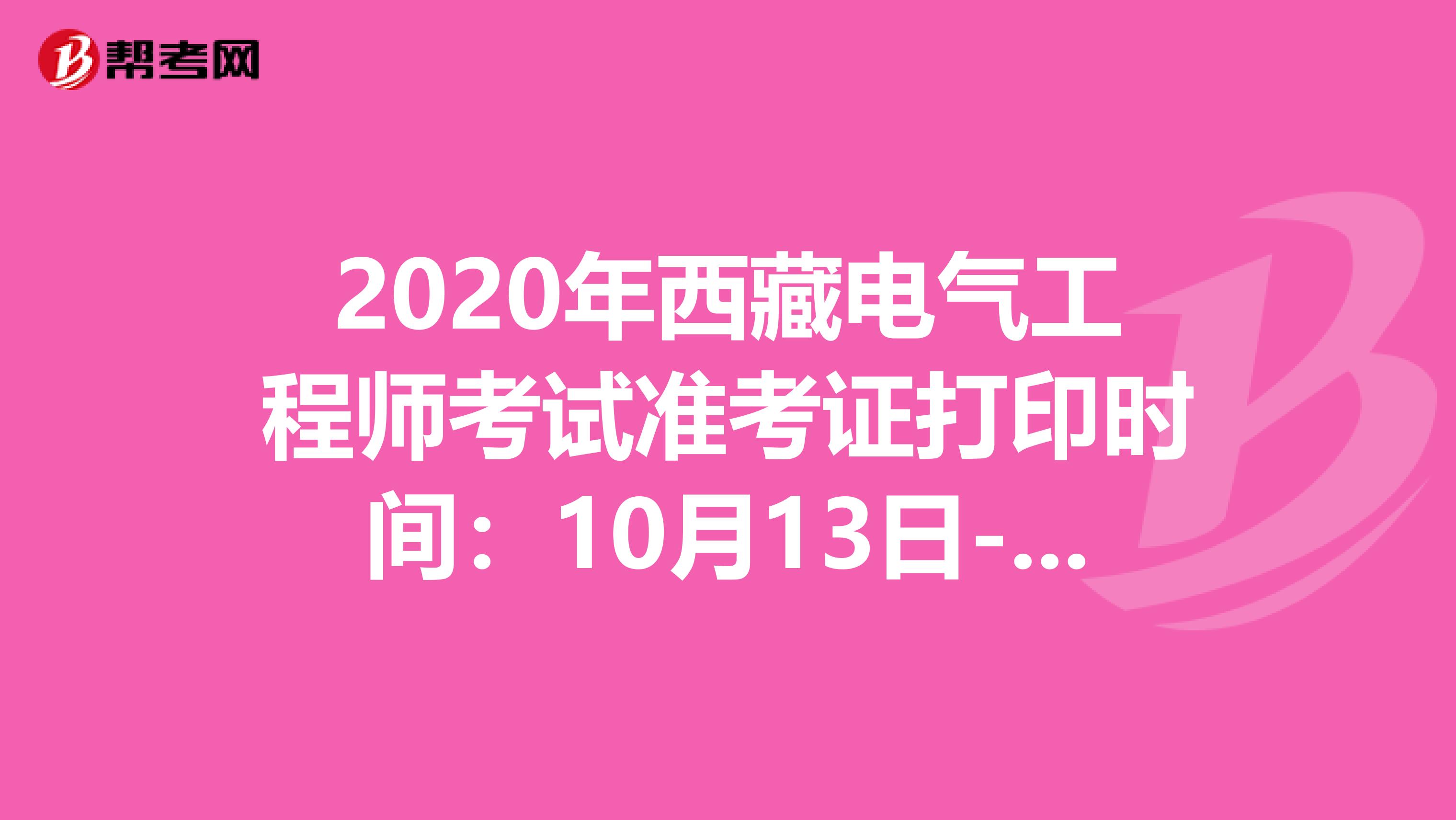 2020年西藏电气工程师考试准考证打印时间：10月13日-16日