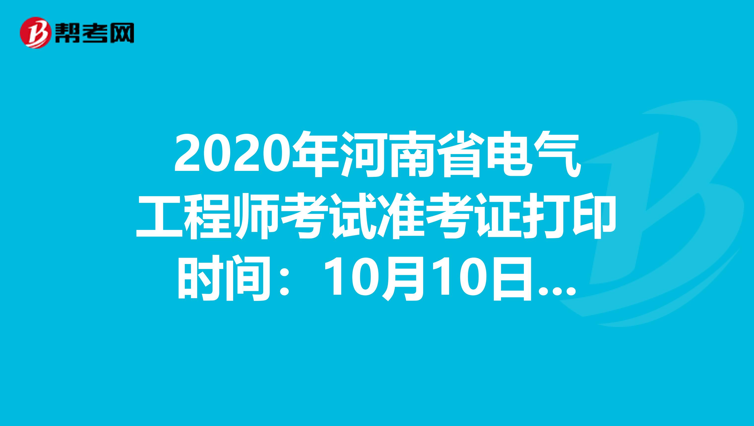 2020年河南省电气工程师考试准考证打印时间：10月10日-16日