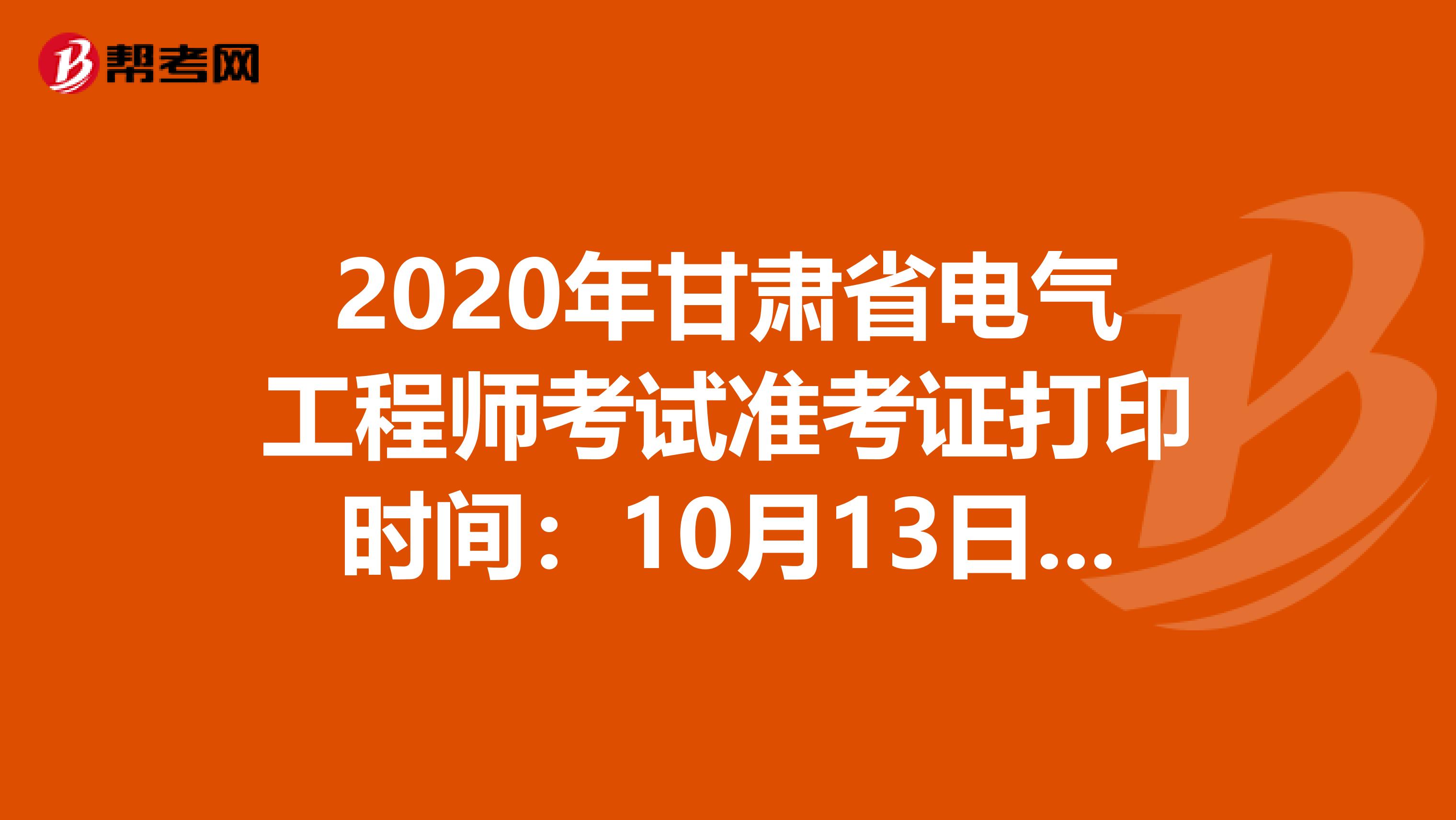 2020年甘肃省电气工程师考试准考证打印时间：10月13日-17日