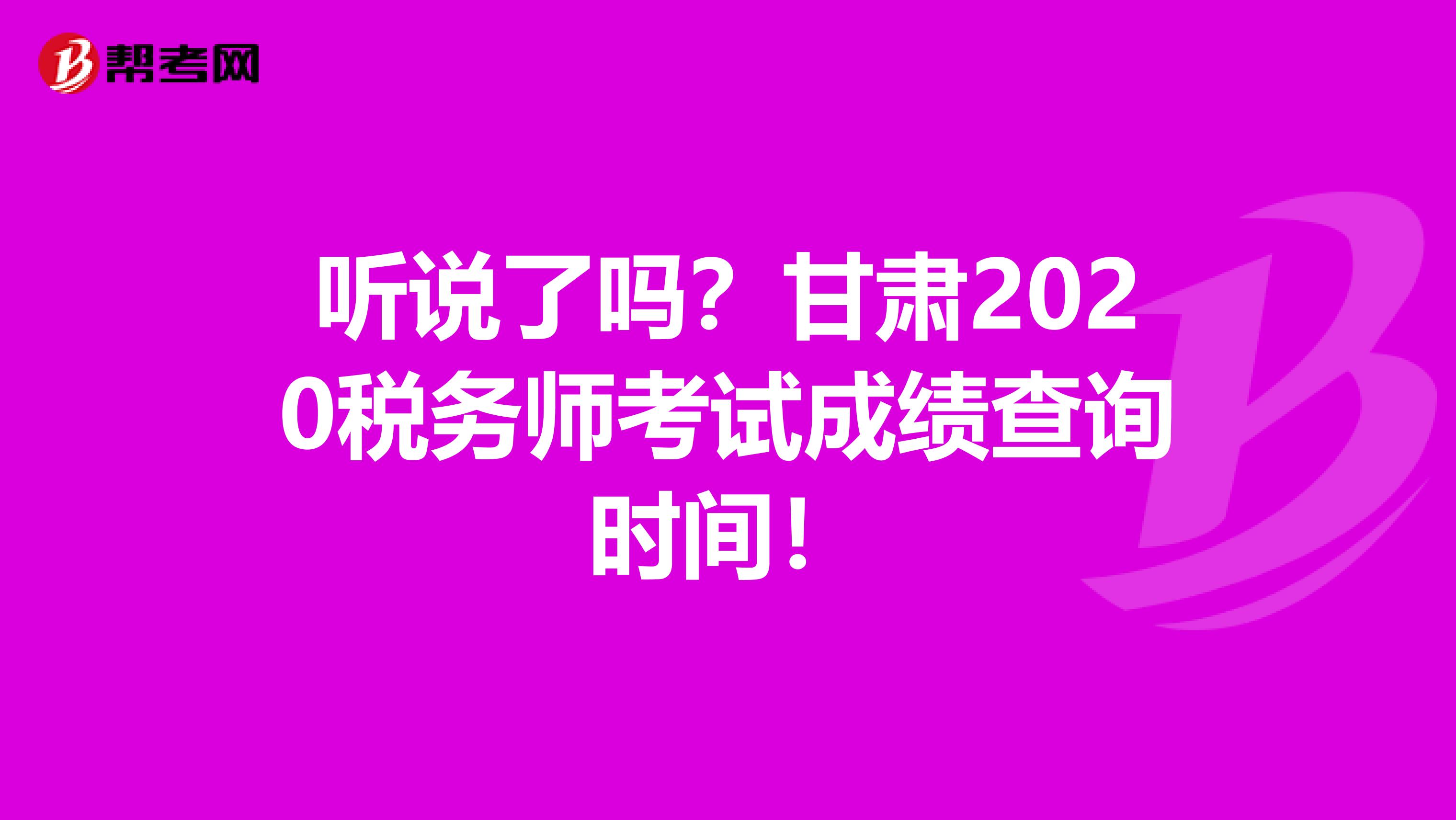 听说了吗？甘肃2020税务师考试成绩查询时间！