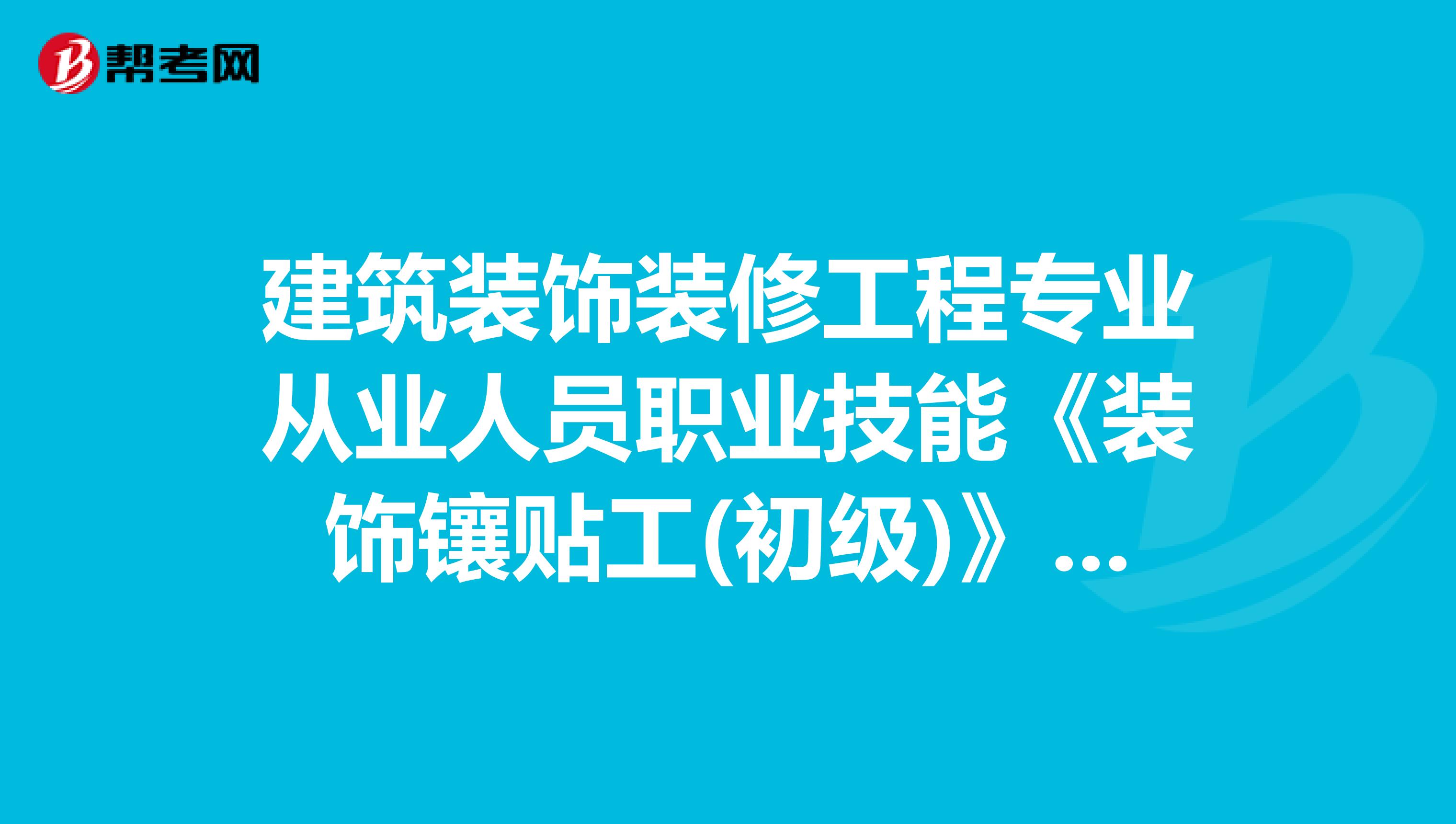 建筑装饰装修工程专业从业人员职业技能《装饰镶贴工(初级)》培训大纲