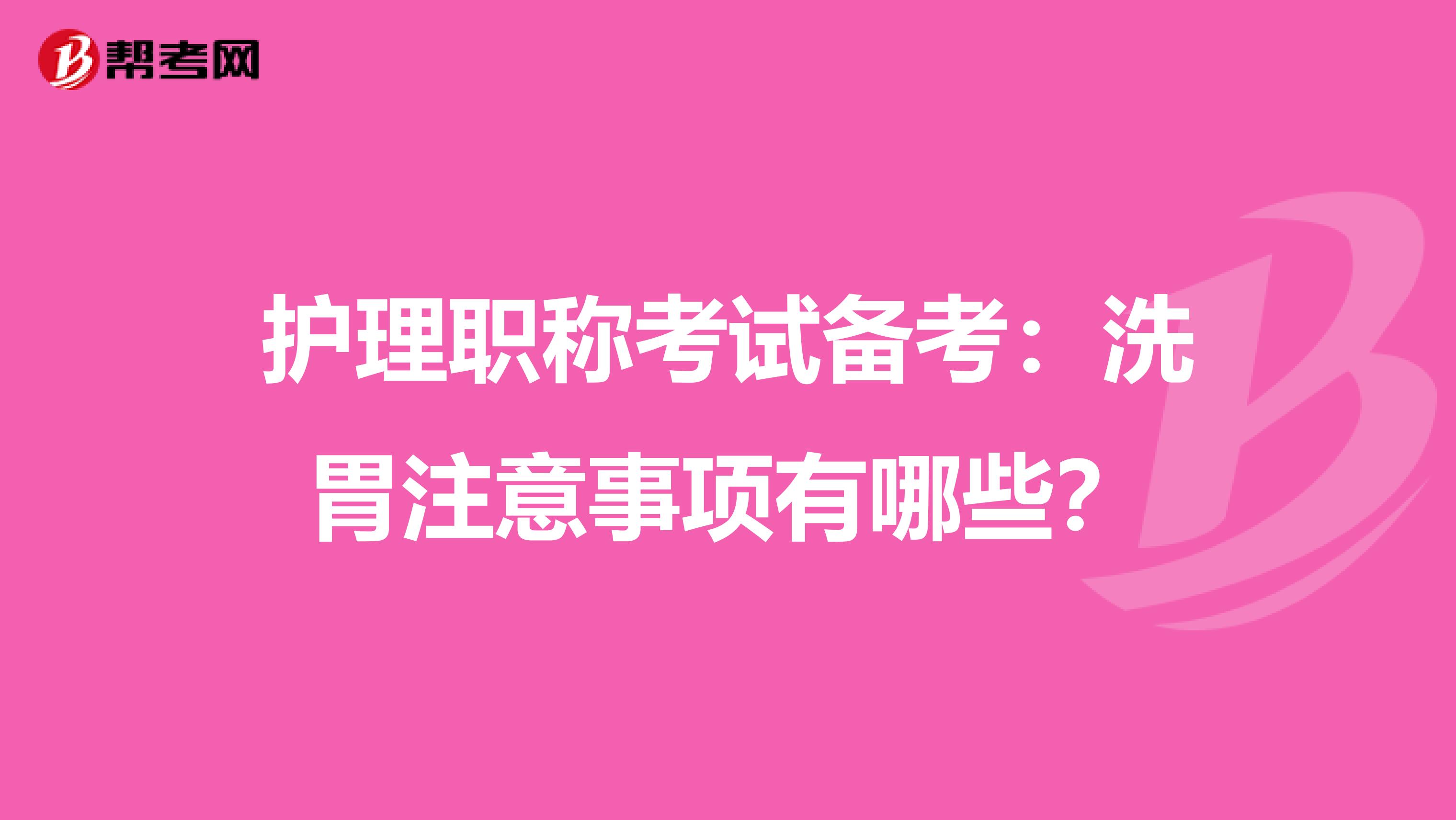 护理职称考试备考：洗胃注意事项有哪些？